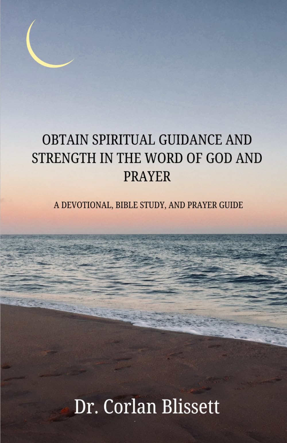 OBTAIN SPIRITUAL GUIDANCE AND STRENGTH IN THE WORD OF GOD AND PRAYER: A Divotional, Bible Study, and,Prayer Guide