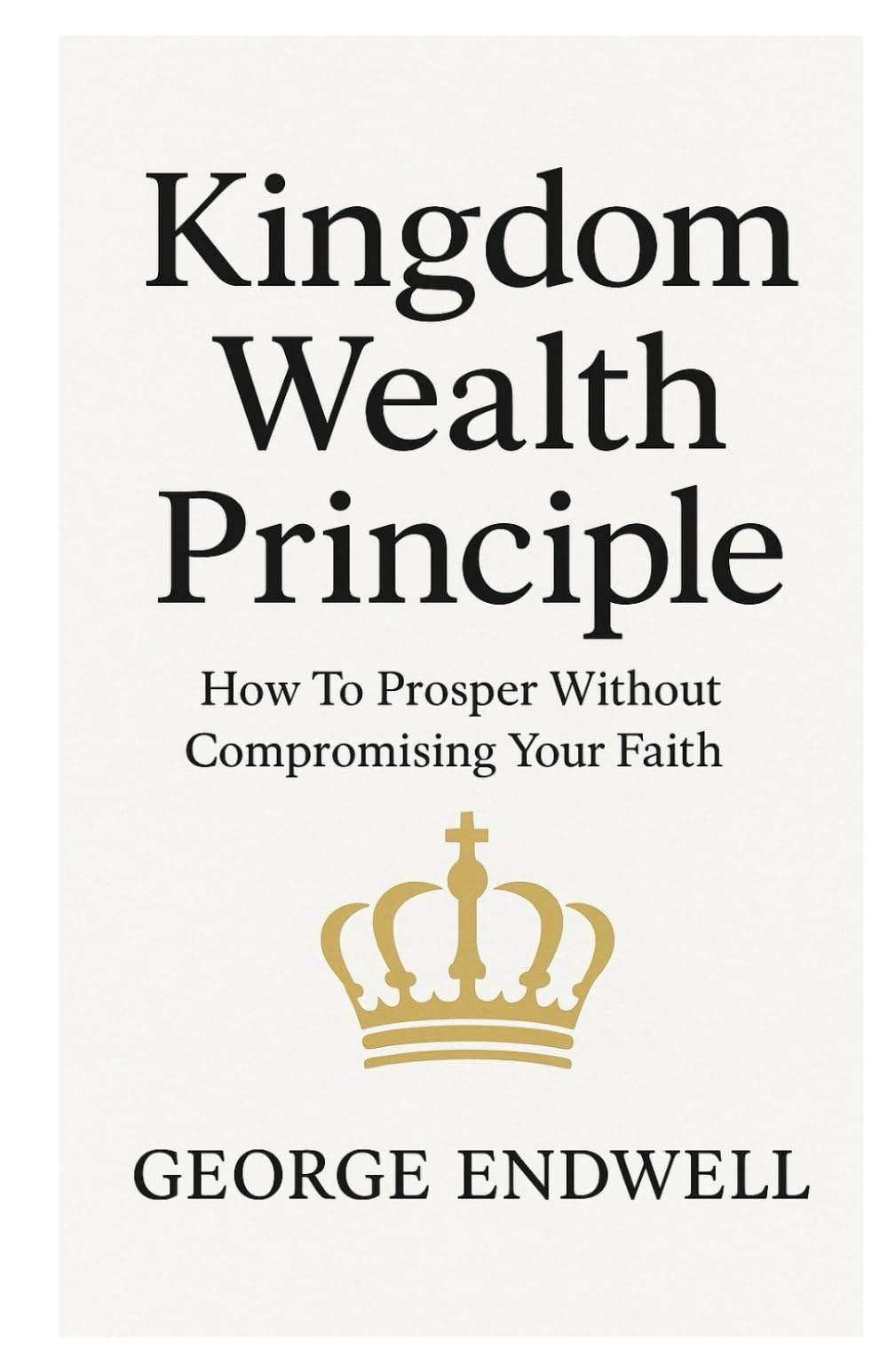 KINGDOM WEALTH PRINCIPLES: How To Prosper Without Compromising your Faith