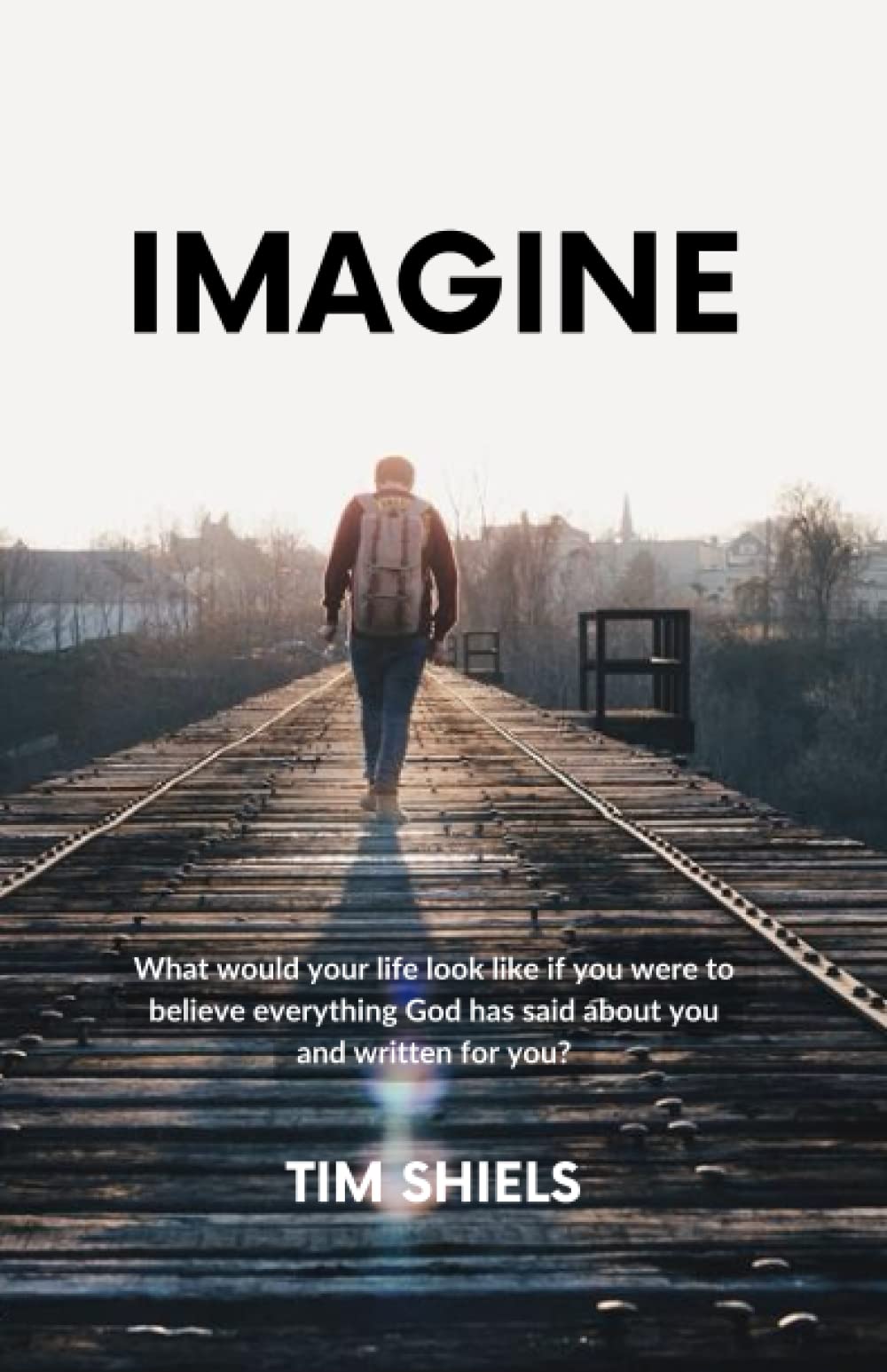 IMAGINE: WHAT WOULD YOUR LIFE LOOK LIKE IF YOU WERE TO BELIEVE EVERYTHING GOD HAS SAID ABOUT YOU AND WRITTEN FOR YOU?
