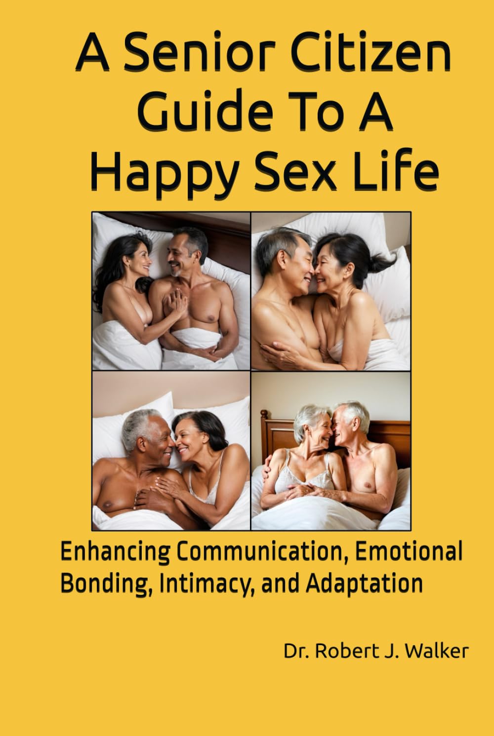 A Senior Citizen Guide To A Happy Sex Life: Enhancing Communication, Emotional Bonding, Intimacy, and Adaptation