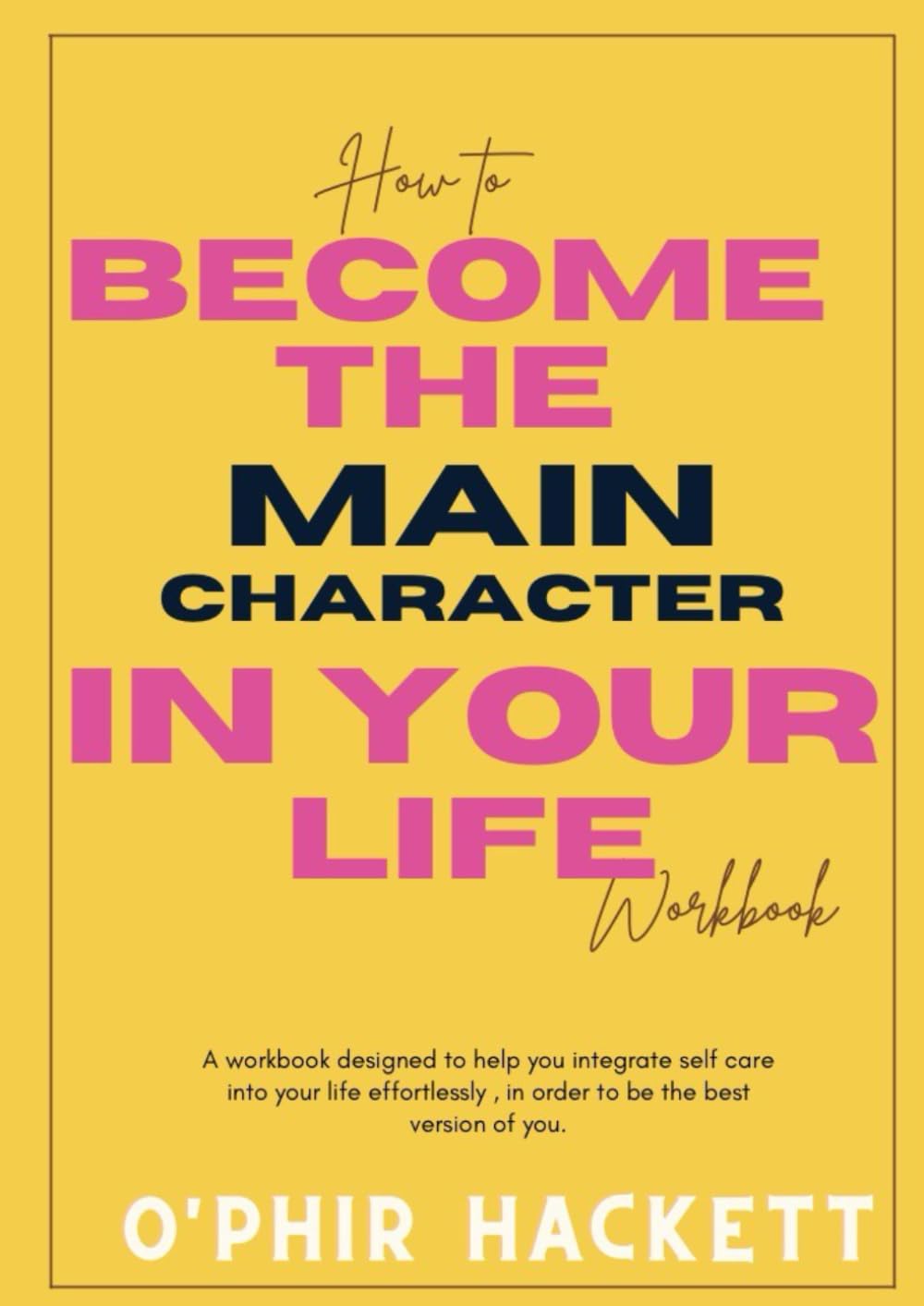 How to be the main character in your life, workbook: A workbook designed to help you find the old you. Order to be the best version of you.