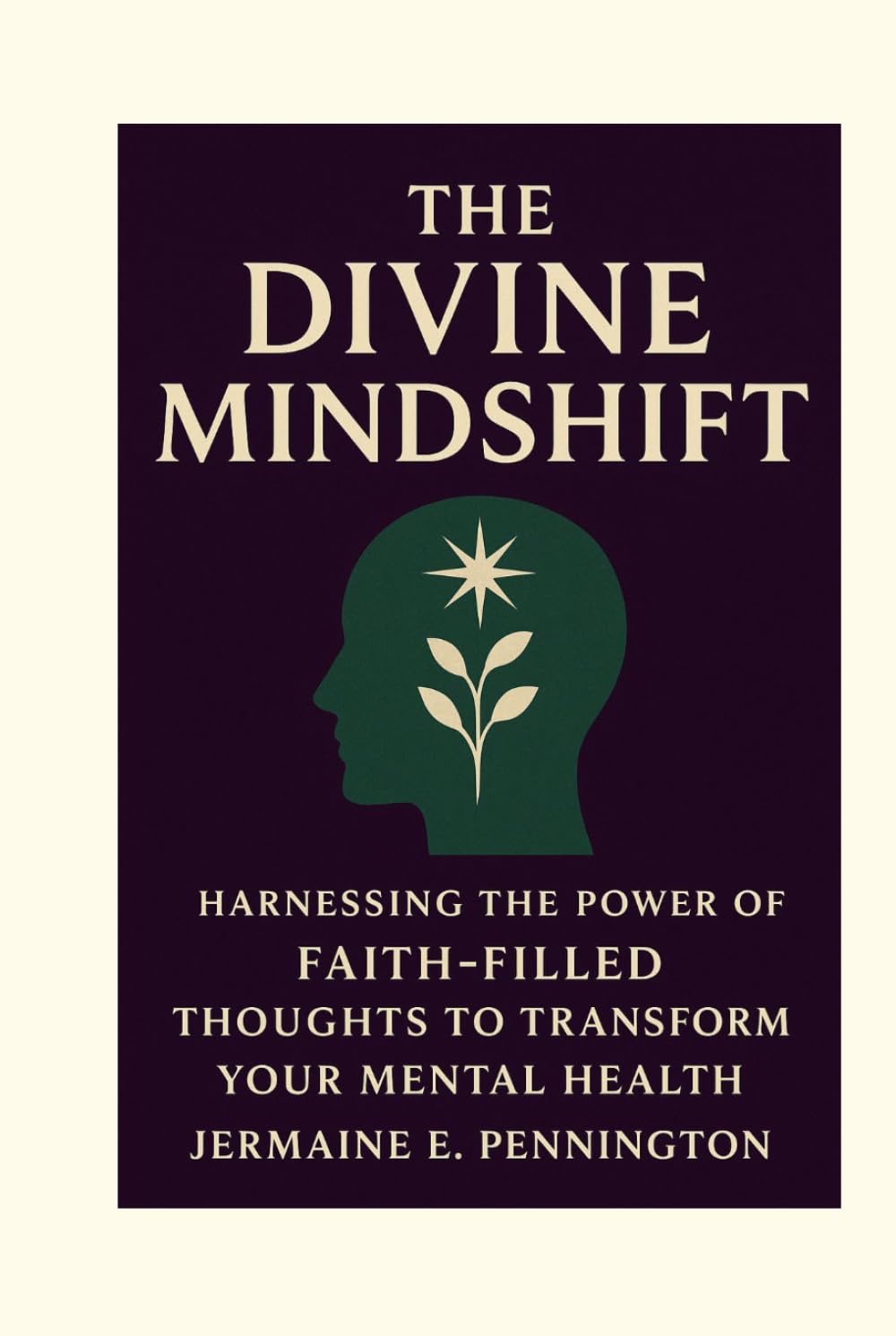 The Divine Mindshift: Harnessing the Power of Faith-Filled thoughts to transform Your Mental Health