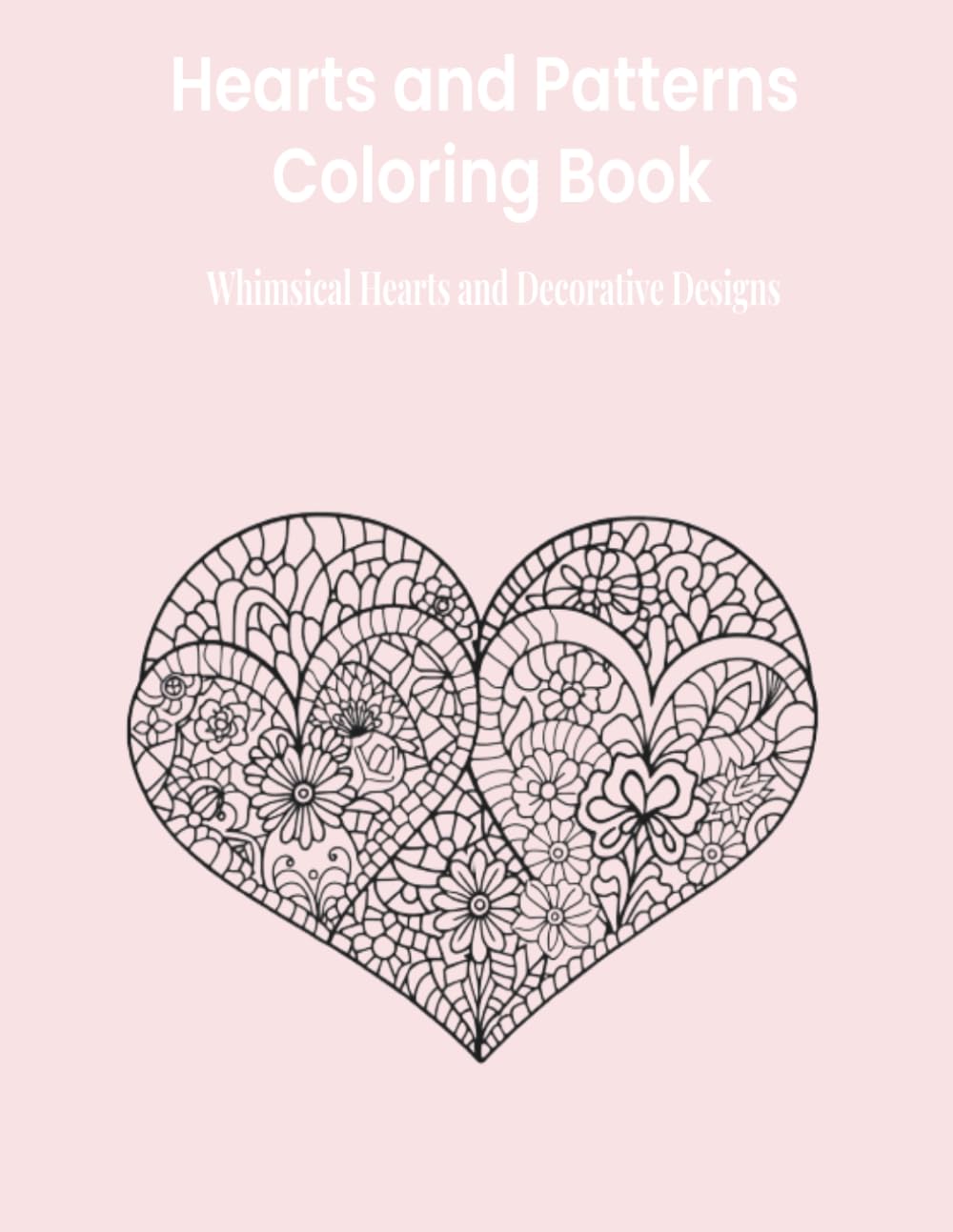 Hearts and Patterns Coloring Book: Whimsical Hearts, Intricate Designs, and Calming Creative Fun