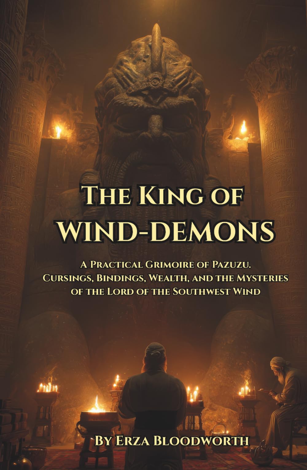 The King Of Wind Demons: A Practical Grimoire of Pazuzu: Cursings, Bindings, Wealth, and the Mysteries of the Lord of the Southwest Wind