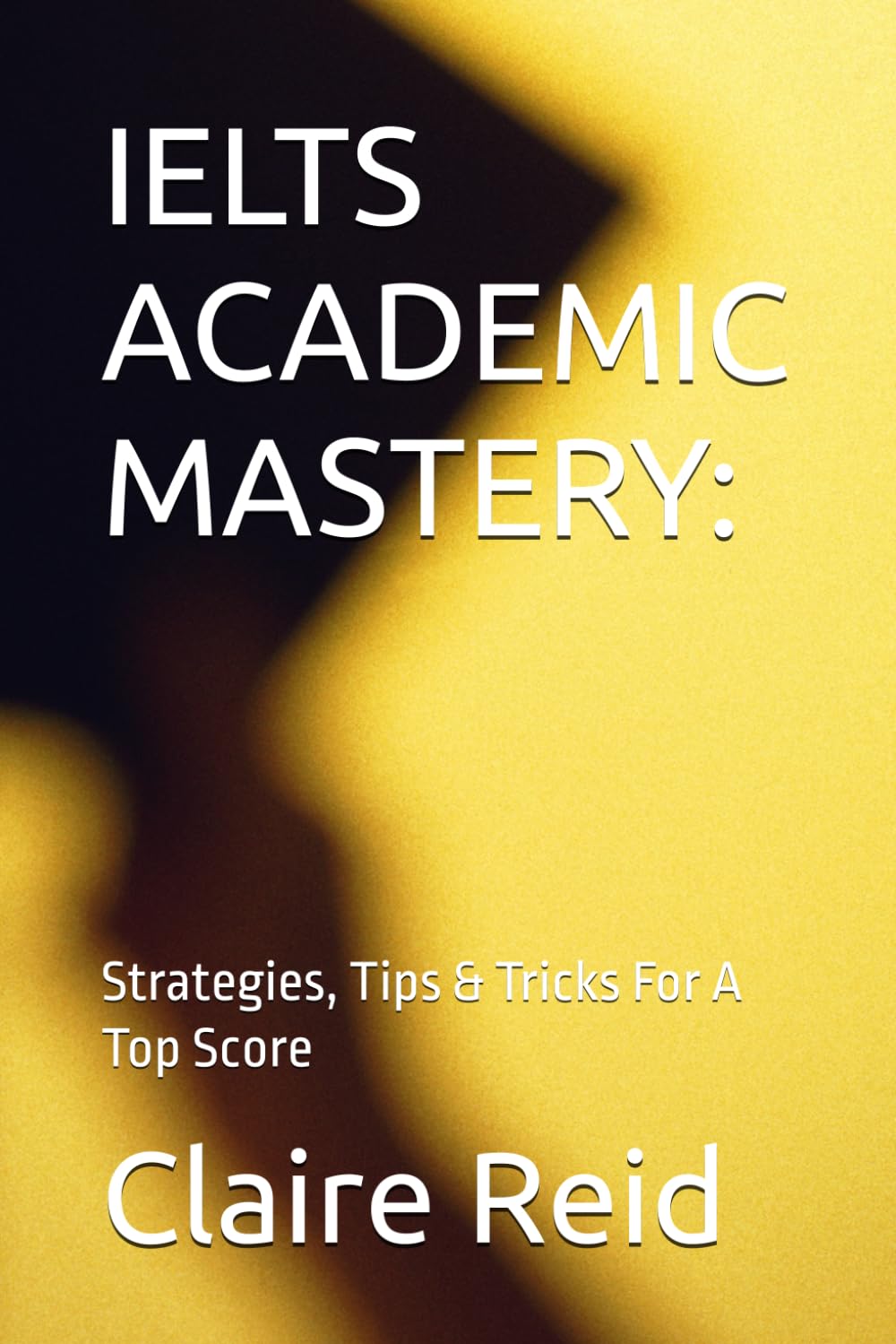IELTS ACADEMIC MASTERY:: Strategies, Tips & Tricks For A Top Score