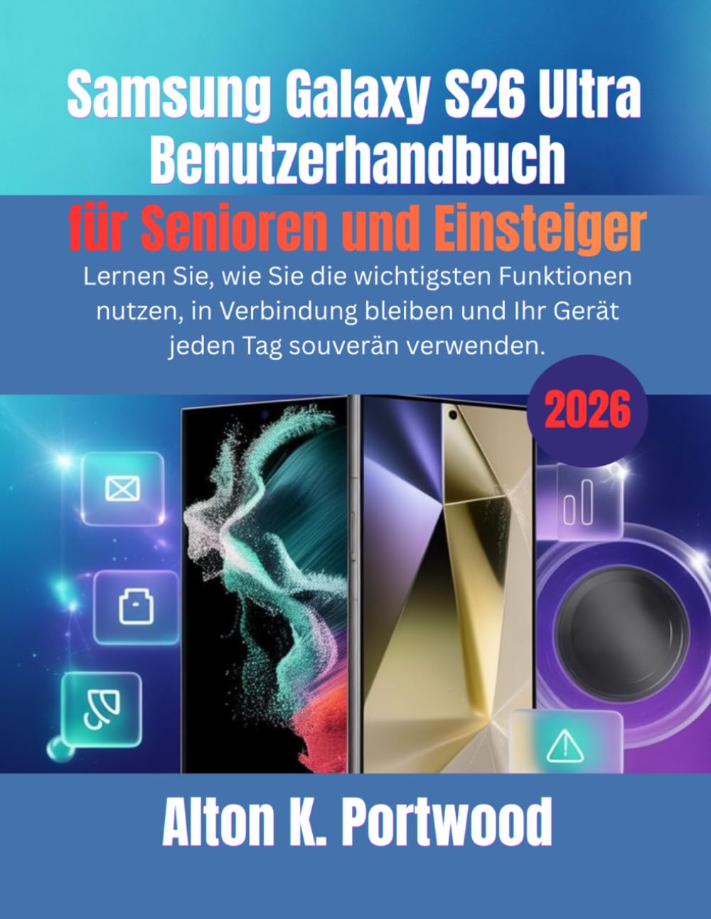 Samsung Galaxy S26 Ultra Benutzerhandbuch für Senioren und Einsteiger: Lernen Sie, wie Sie die wichtigsten Funktionen nutzen, in Verbindung bleiben und Ihr Gerät jeden Tag souverän verwenden.