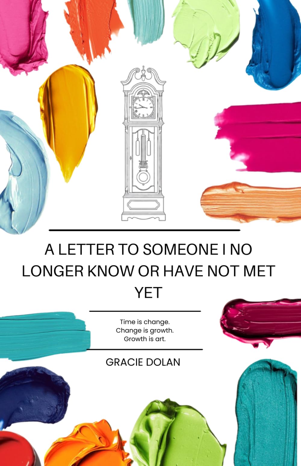 A Letter to Someone I No Longer Know or Have Not Met Yet: Time is change. Change is growth. Growth is art.