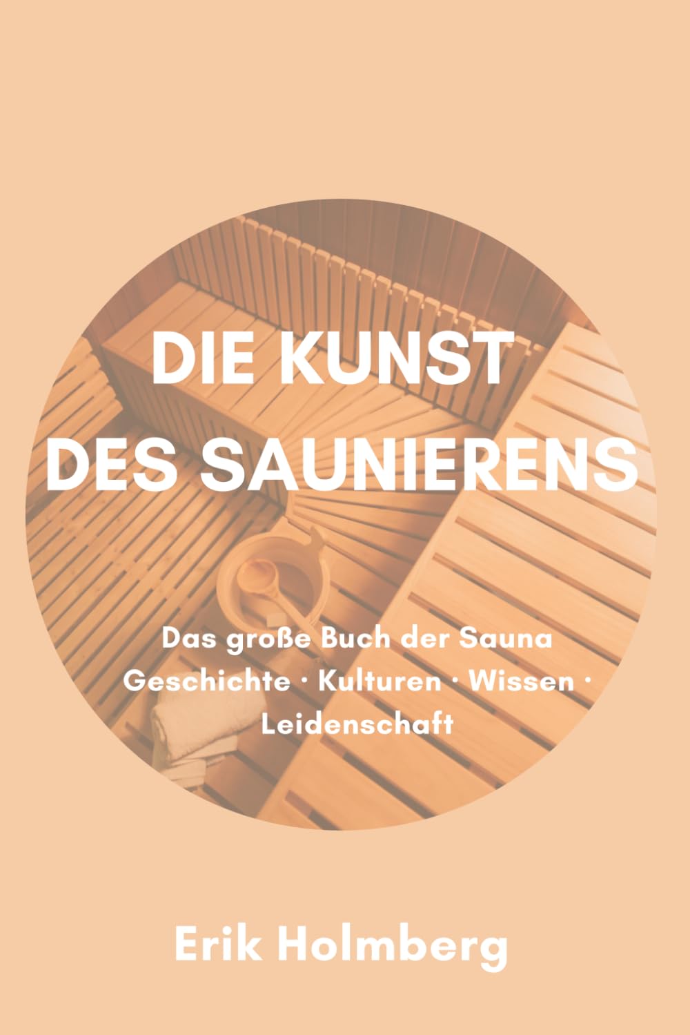 Die Kunst des Saunierens: Das große Buch der Sauna: Geschichte · Kulturen · Wissen · Leidenschaft