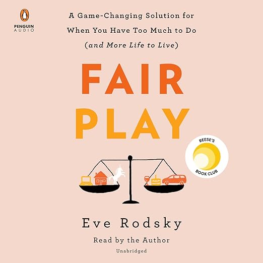 Fair Play: A Game-Changing Solution for When You Have Too Much to Do (and More Life to Live)