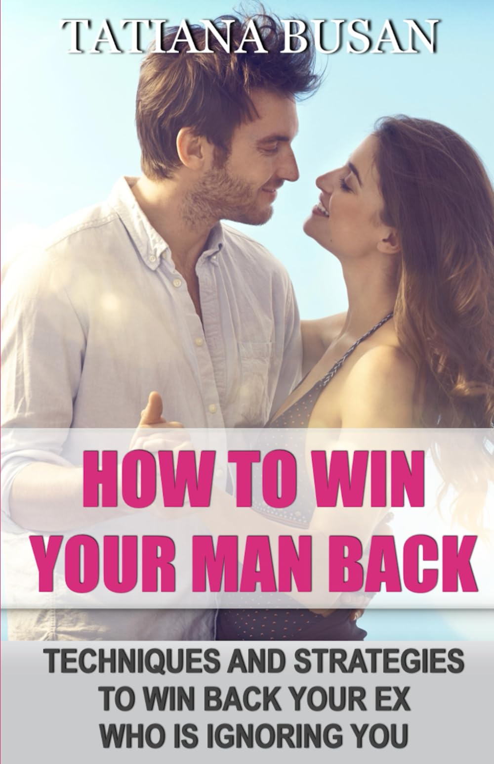 How to Win Your Man Back: A Step-By-Step Guide to Get Your Ex Back; How To Win Back a Man Who Is Losing Interest