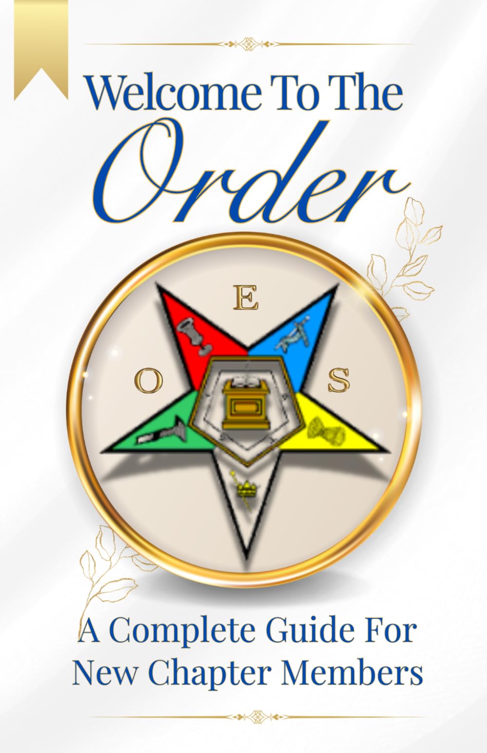 Welcome To The Order: A Complete Guide For New Chapter Members. An Essential OES Book for New Chapter Members, Masonic Study Groups, and Chapter Educators. (Welcome to The Masonic Order Books)
