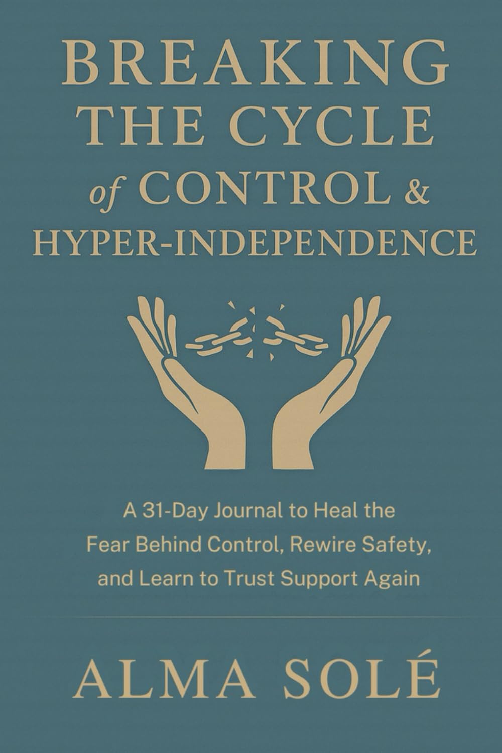 Breaking the Cycle of Control & Hyperindependence: A 31-day Trauma-Informed Journal to Heal the Fear Behind Control, Rewire Safety and Learn to Trust Support Again
