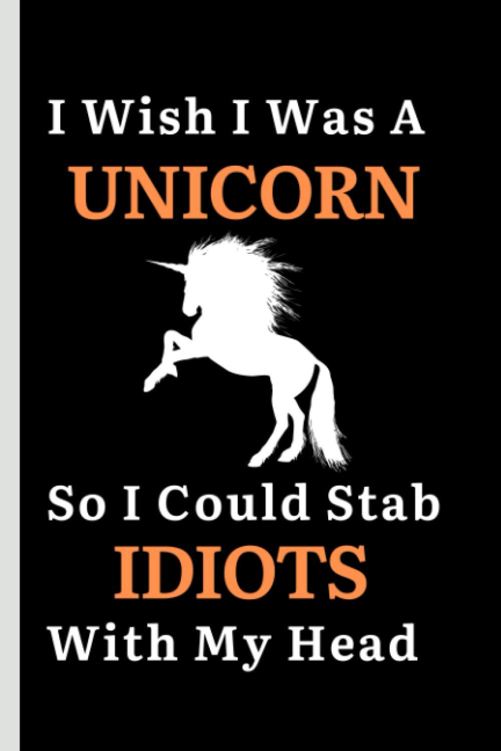 I Wish I Was A Unicorn So I Could Stab Idiots With My Head: Funny Novelty Coworker Gift Notebook For Unicorn Lover ~ Small Lined Notebook (6” X 9”)
