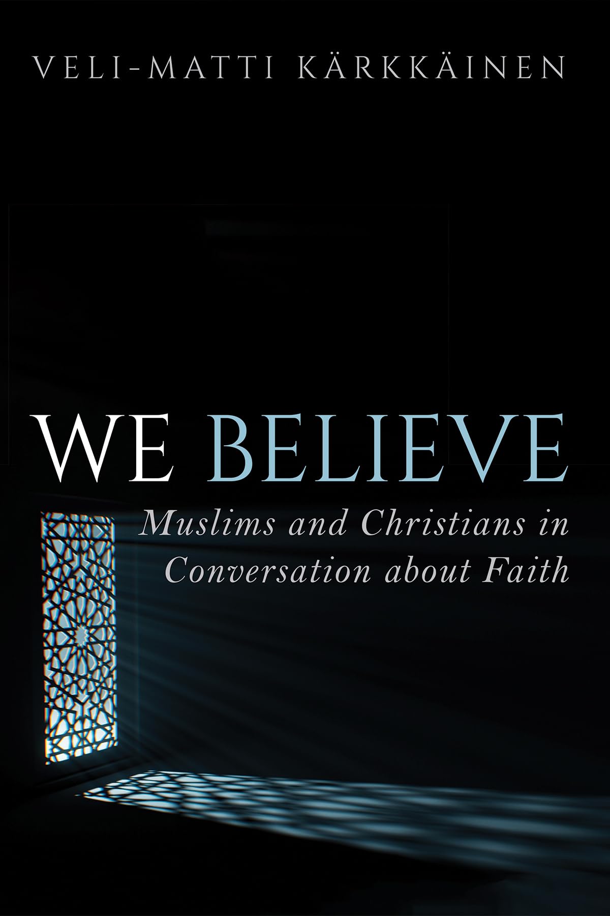 We Believe: Muslims and Christians in Conversation about Faith