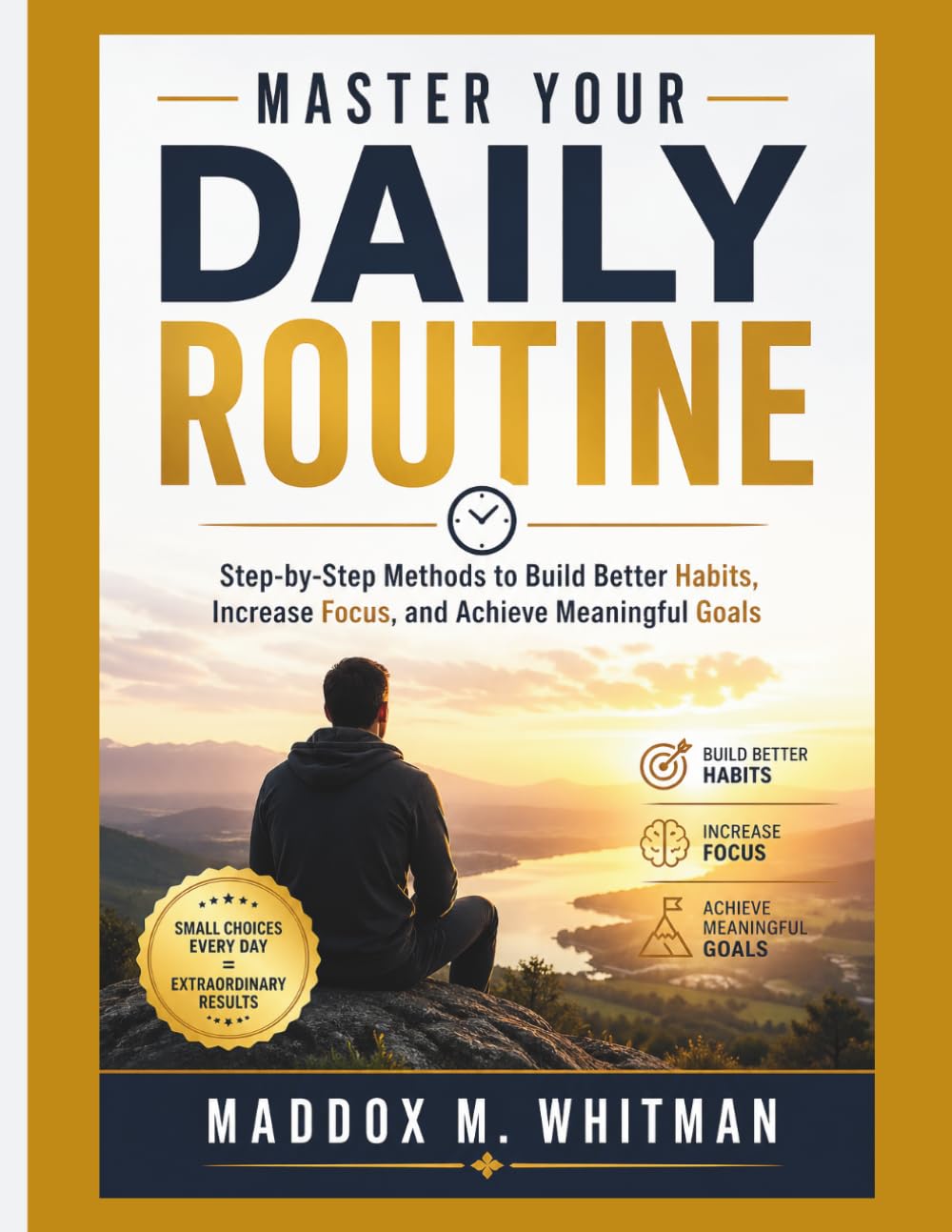 Master Your Daily Routine: Step-by-Step Methods to Build Better Habits, Increase Focus, and Achieve Meaningful Goals