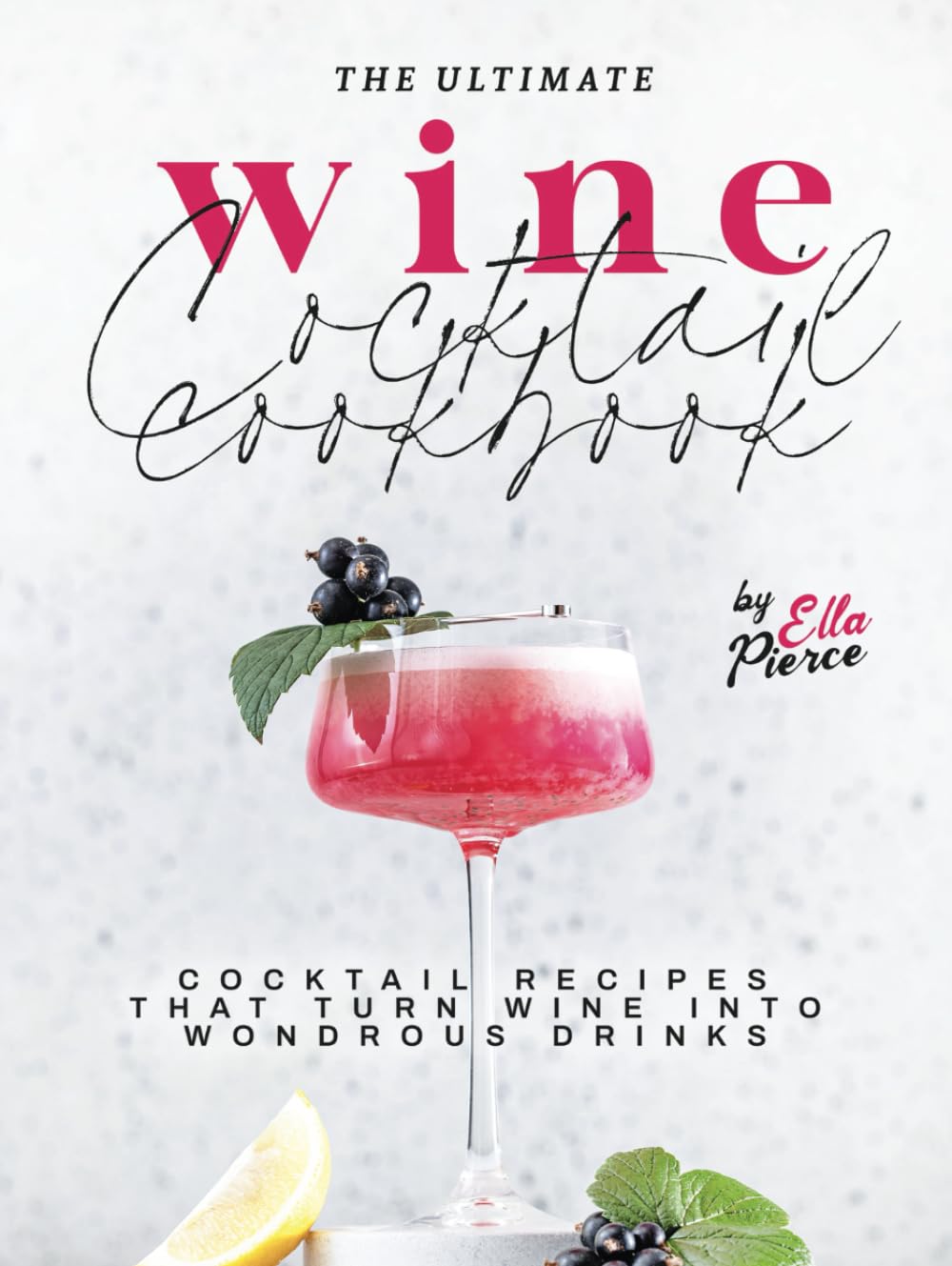 The Ultimate Wine Cocktail Cookbook: Cocktail Recipes That Turn Wine into Wondrous Drinks