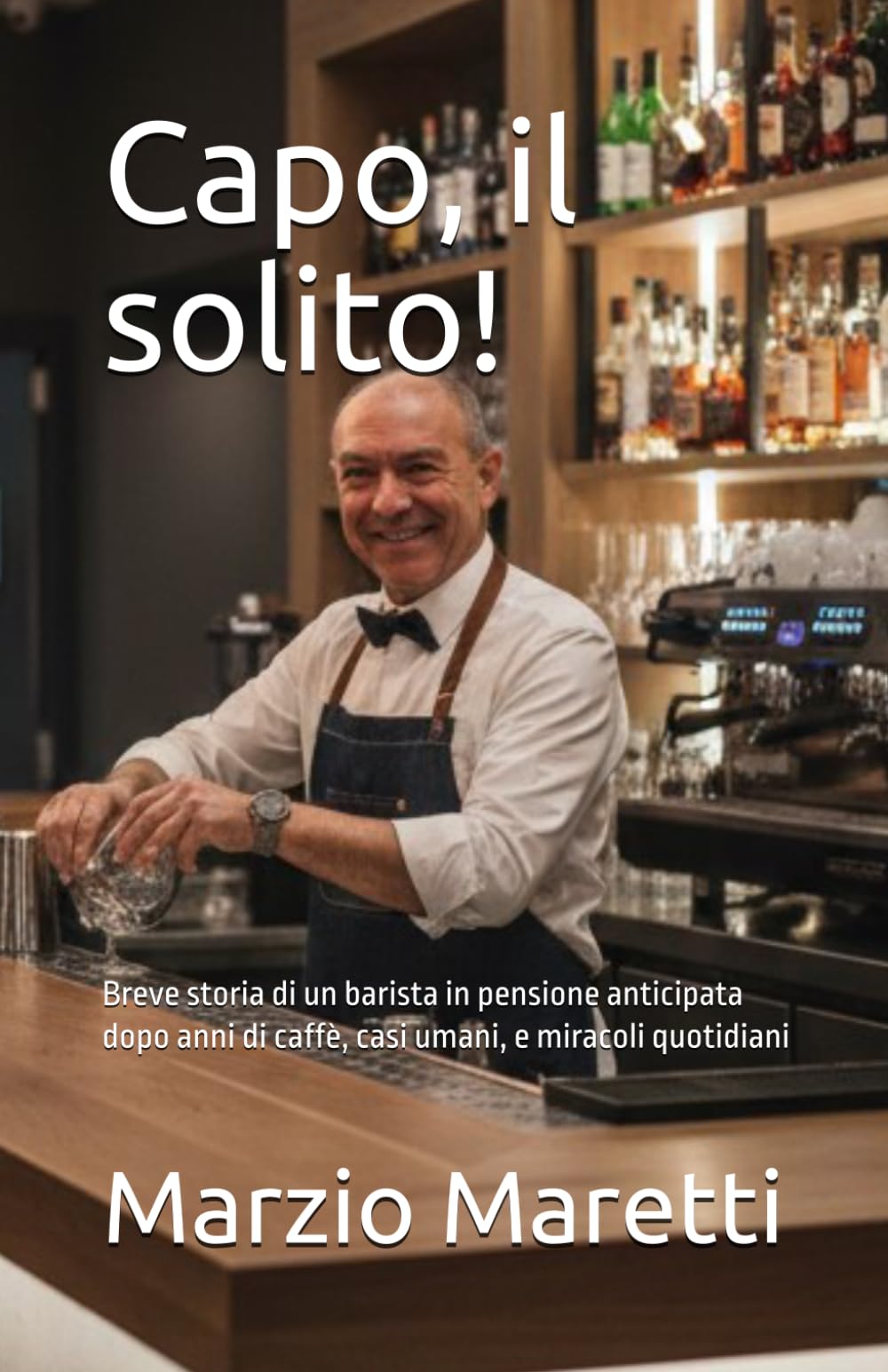 Capo, il solito!: Breve storia di un barista in pensione anticipata dopo anni di caffè, casi umani, e miracoli quotidiani