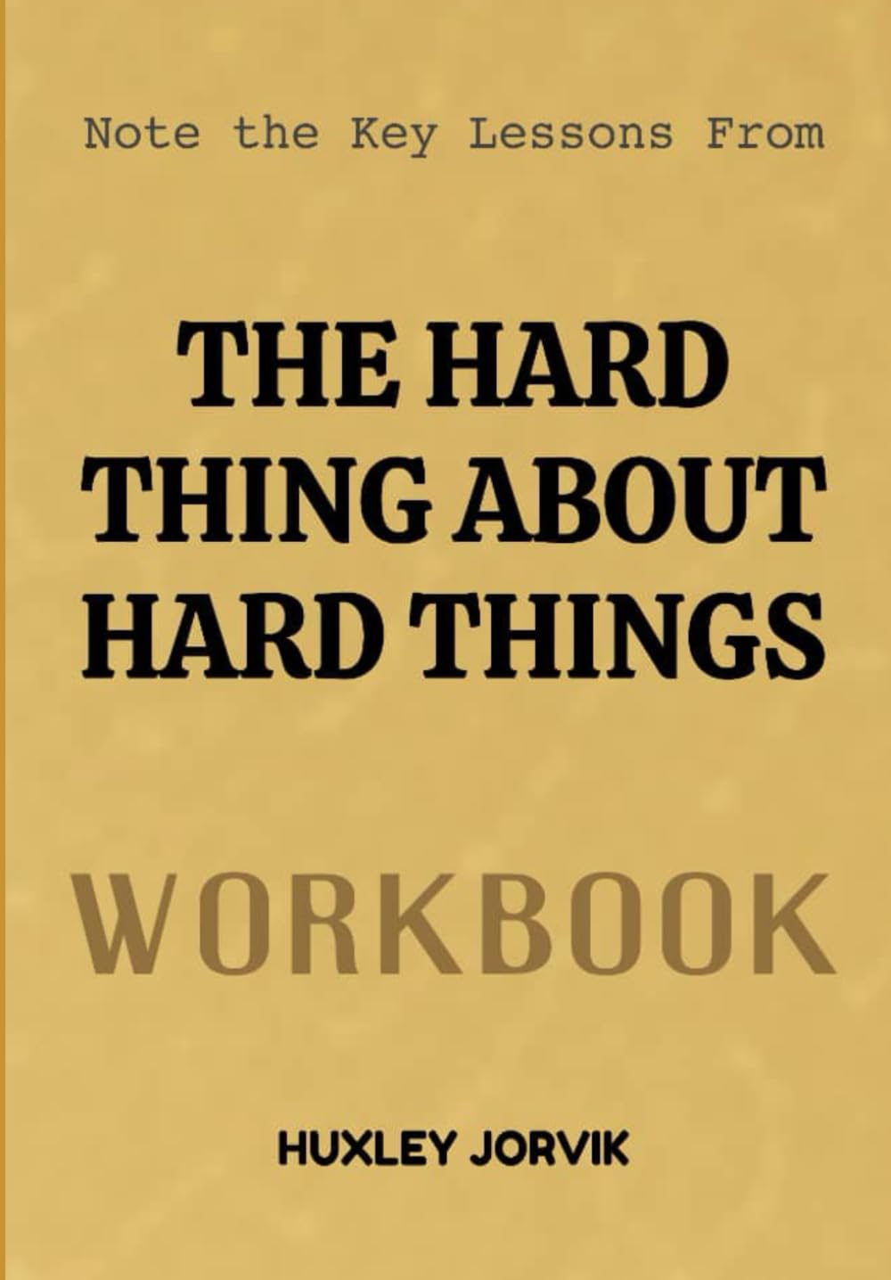 Note The Key Lessons From The Hard Thing About Hard Things Workbook: How to Lead, Survive, and Win When Business Gets Brutally Real