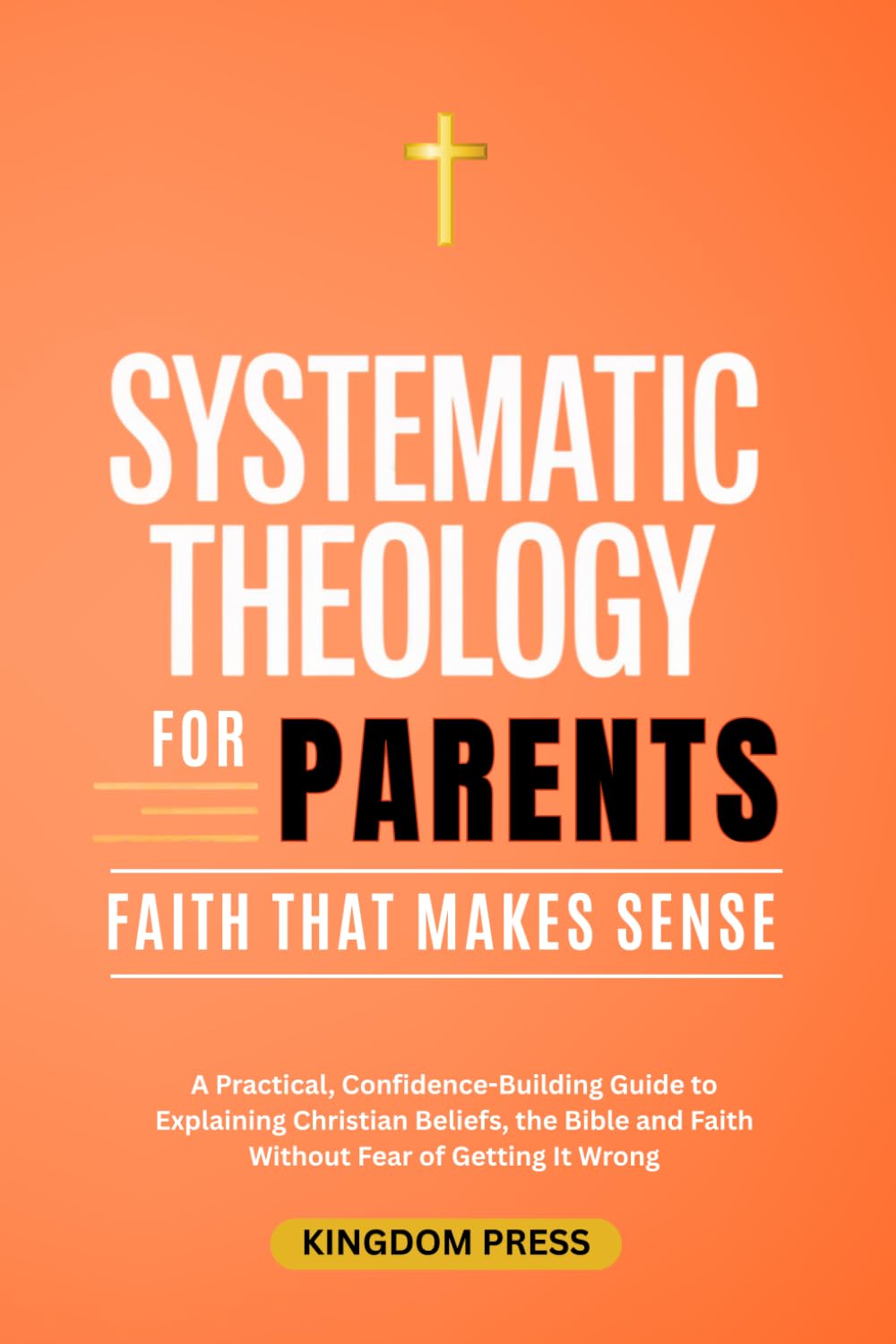Systematic Theology For Parents: A Practical, Confidence-Building Guide to Explaining Christian Beliefs, the Bible and Faith Without Fear of Getting It Wrong