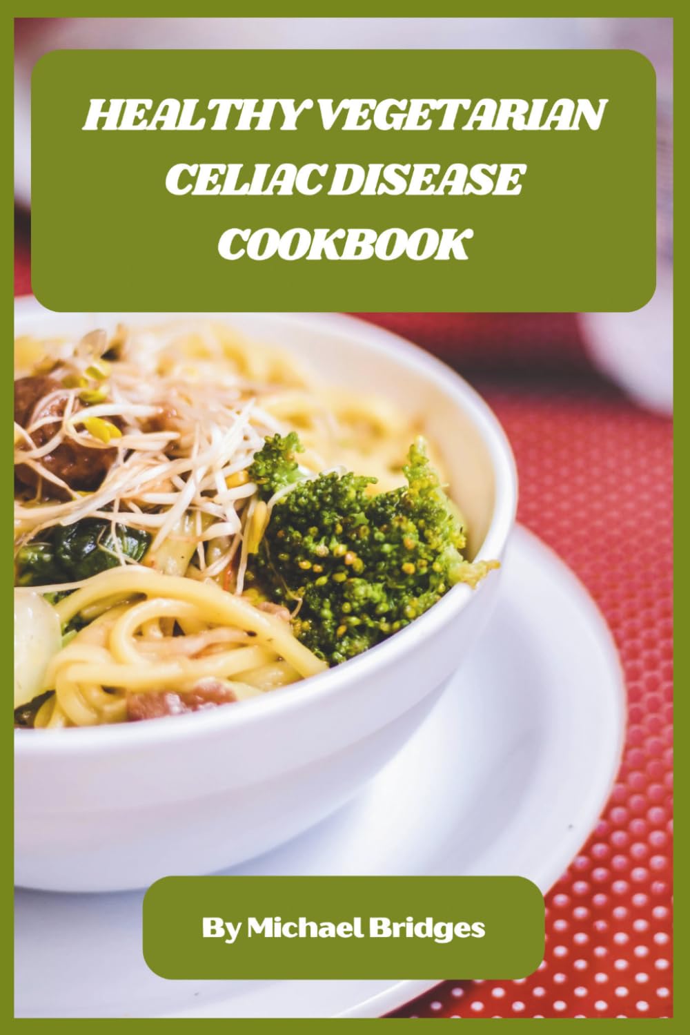 Healthy Vegetarian Celiac Disease Cookbook: Delicious Gluten-Free Meals, Easy 30-Day Plans, and Nutritious Recipes for a Balanced Vegetarian Lifestyle