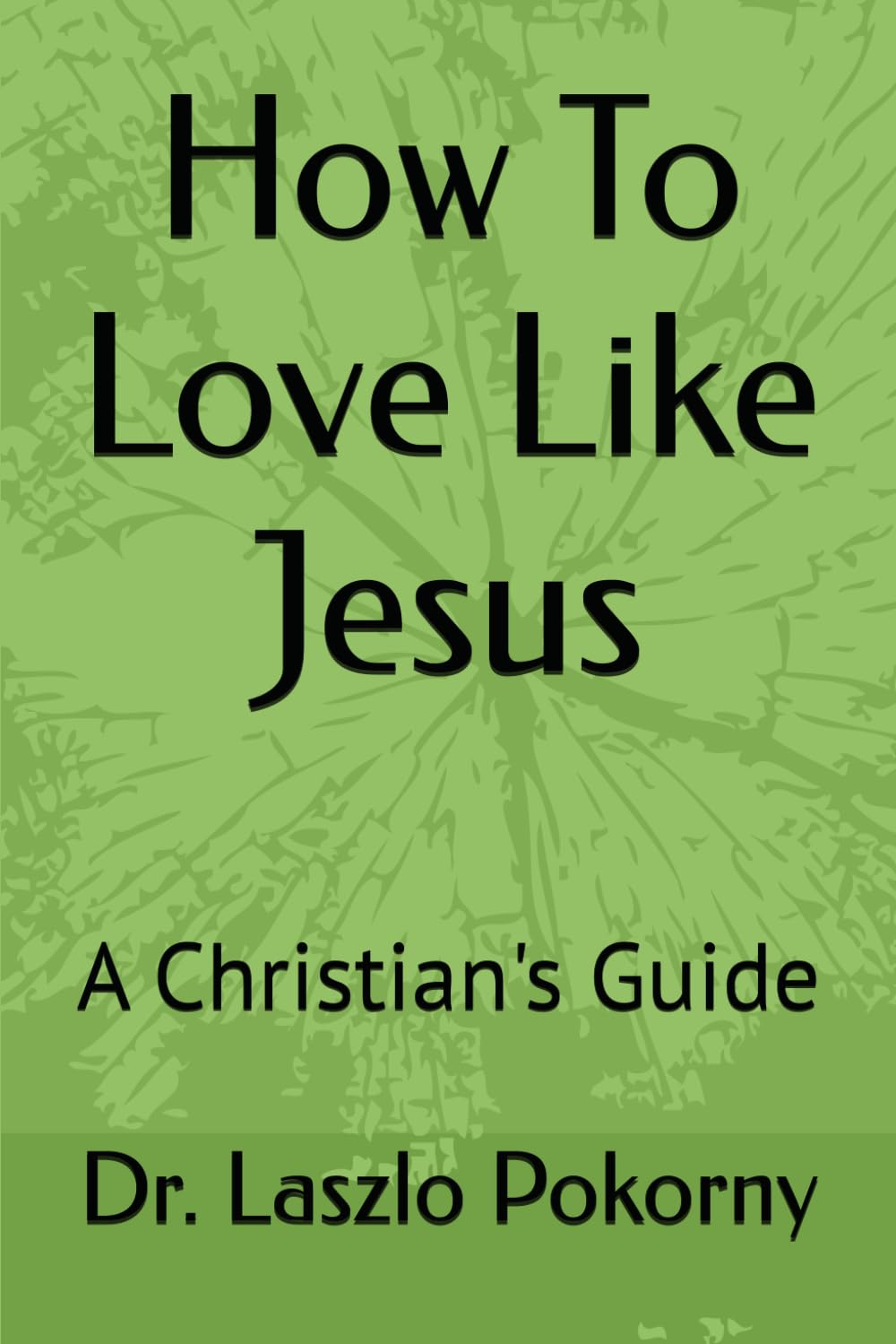 How To Love Like Jesus: A Christian's Guide