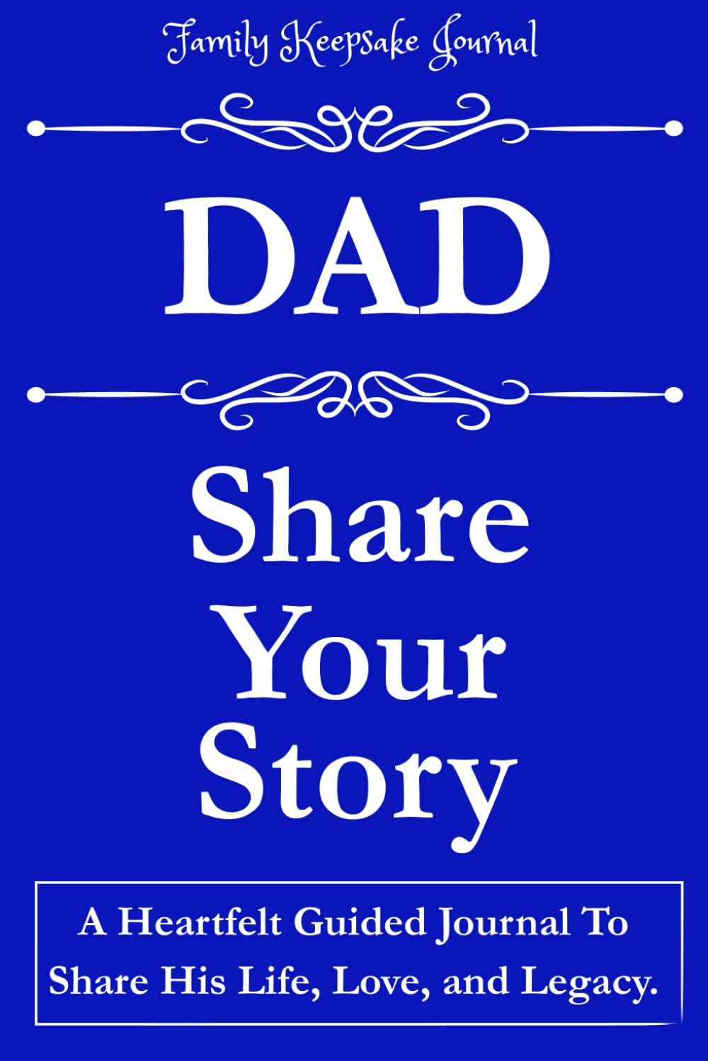 DAD, SHARE YOUR STORY: A Heartfelt Guided Journal To Share His Life, Love, and Legacy: Family Keepsake Journal