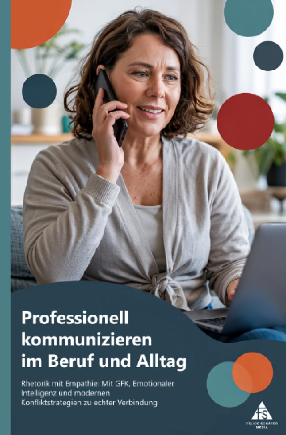 Professionell kommunizieren im Beruf und Alltag: Rhetorik mit Empathie: Mit GFK, Emotionaler Intelligenz und modernen Konfliktstrategien zu echter Verbindung