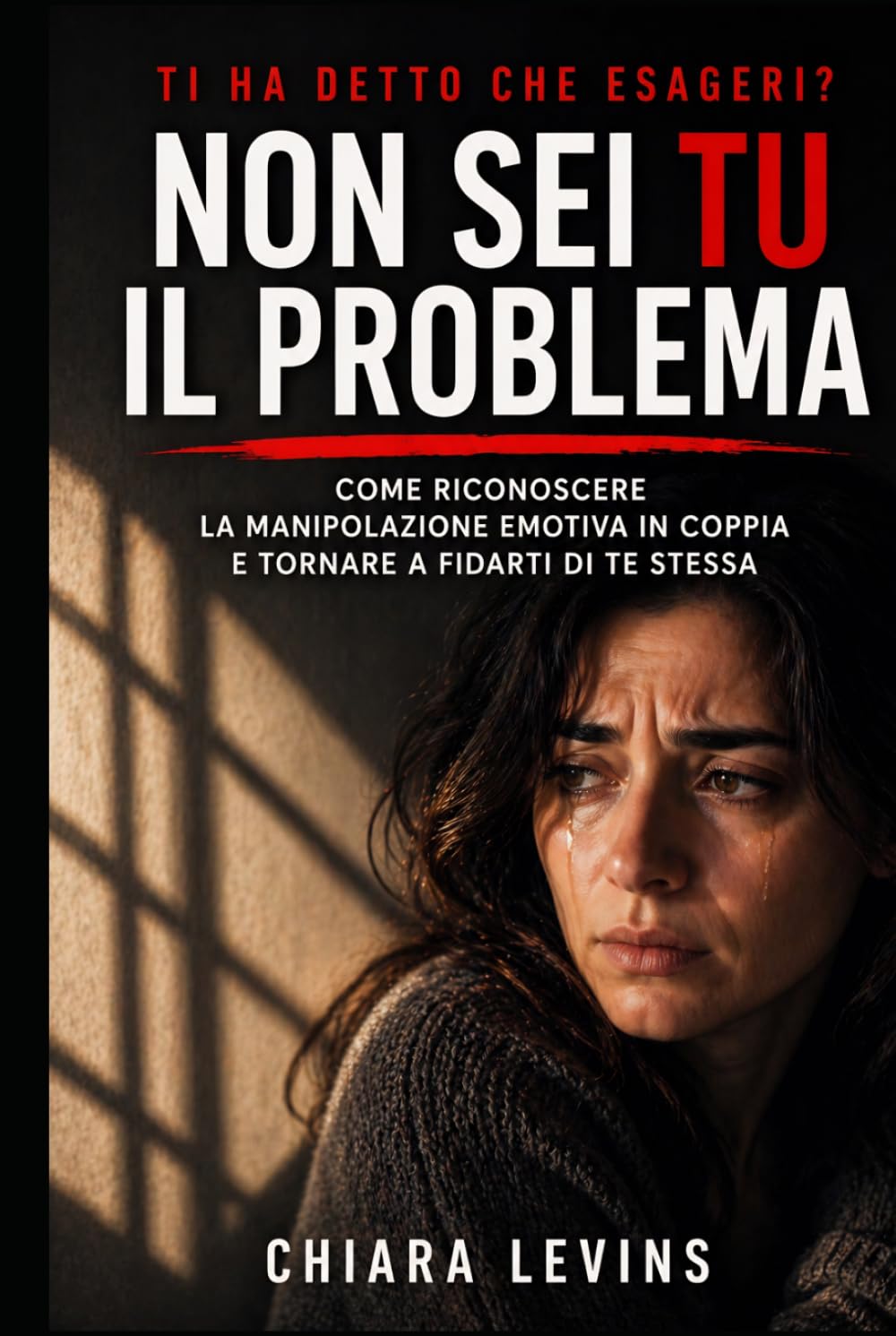 Ti ha detto che esageri? -NON SEI TU IL PROBLEMA-: Come riconoscere la manipolazione emotiva in coppia e tornare a fidarti di te stessa