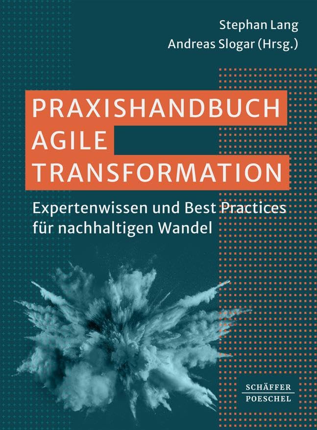 Praxishandbuch Agile Transformation: Expertenwissen und Best Practices für nachhaltigen Wandel. Mit Antworten auf relevante Fragestellungen wie etwa zu Agilem Leadership, kulturellem Wandel und ESG