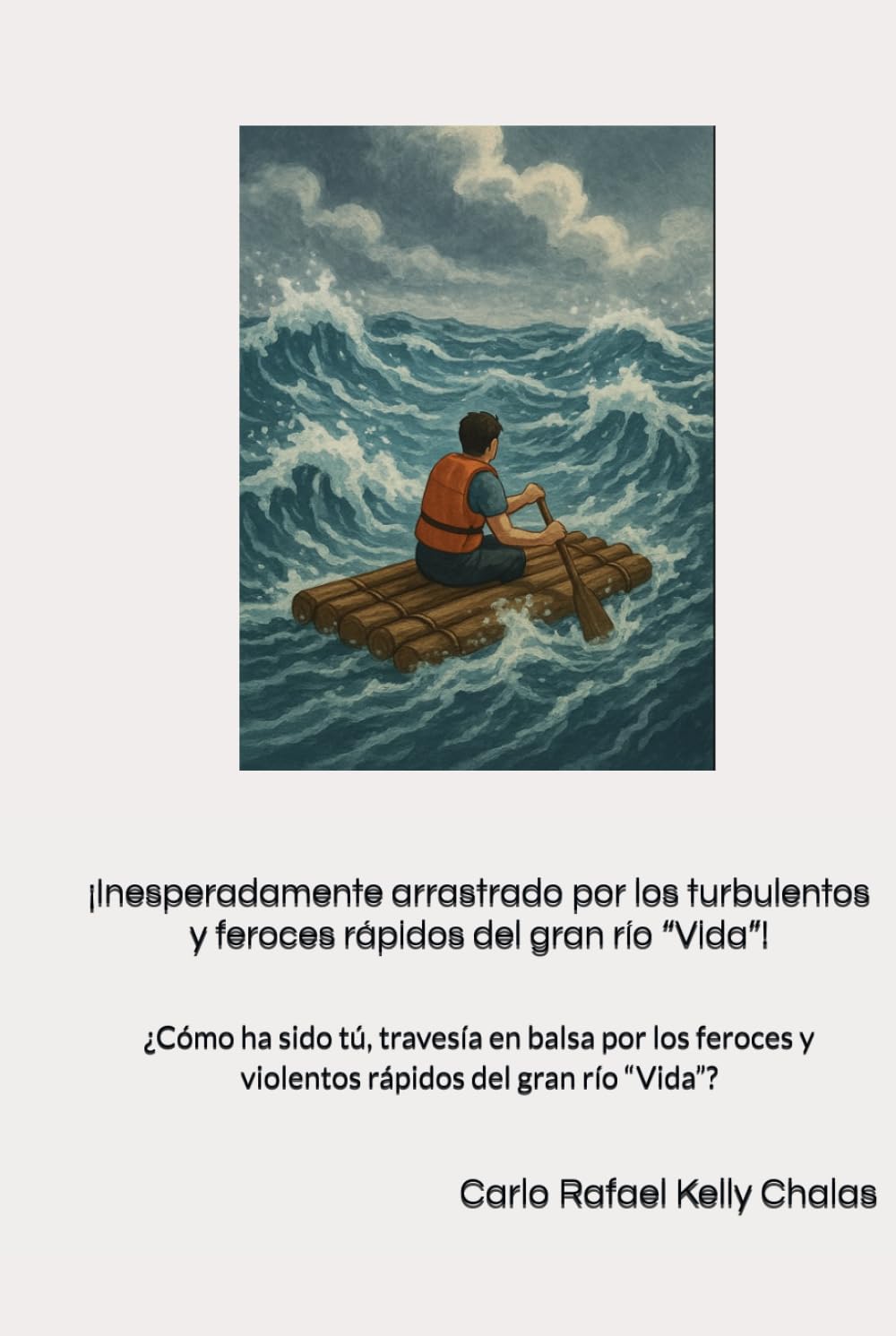 ¡Inesperadamente arrastrado por los turbulentos y feroces rápidos del gran río “Vida”!: ¿Cómo ha sido tú, travesía en balsa por los feroces y violentos rápidos del gran río “Vida”?