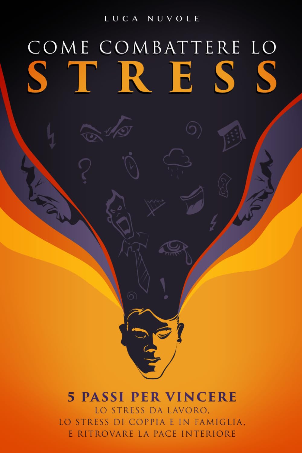 Come Combattere lo Stress: 5 Passi per Vincere lo Stress da Lavoro, lo Stress di Coppia e in Famiglia, e Ritrovare la Pace Interiore