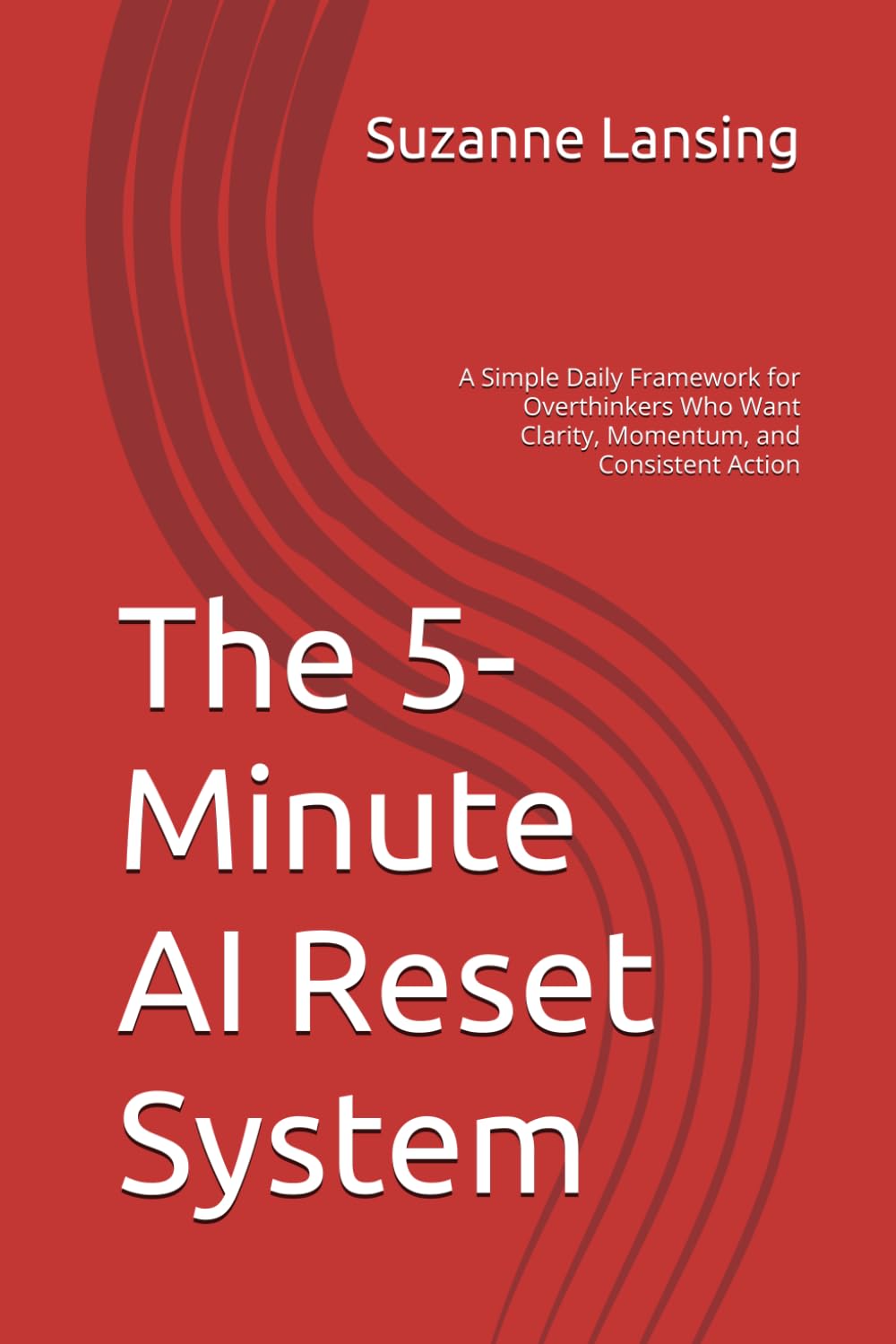 The 5-Minute AI Reset System: A Simple Daily Framework for Overthinkers Who Want Clarity, Momentum, and Consistent Action
