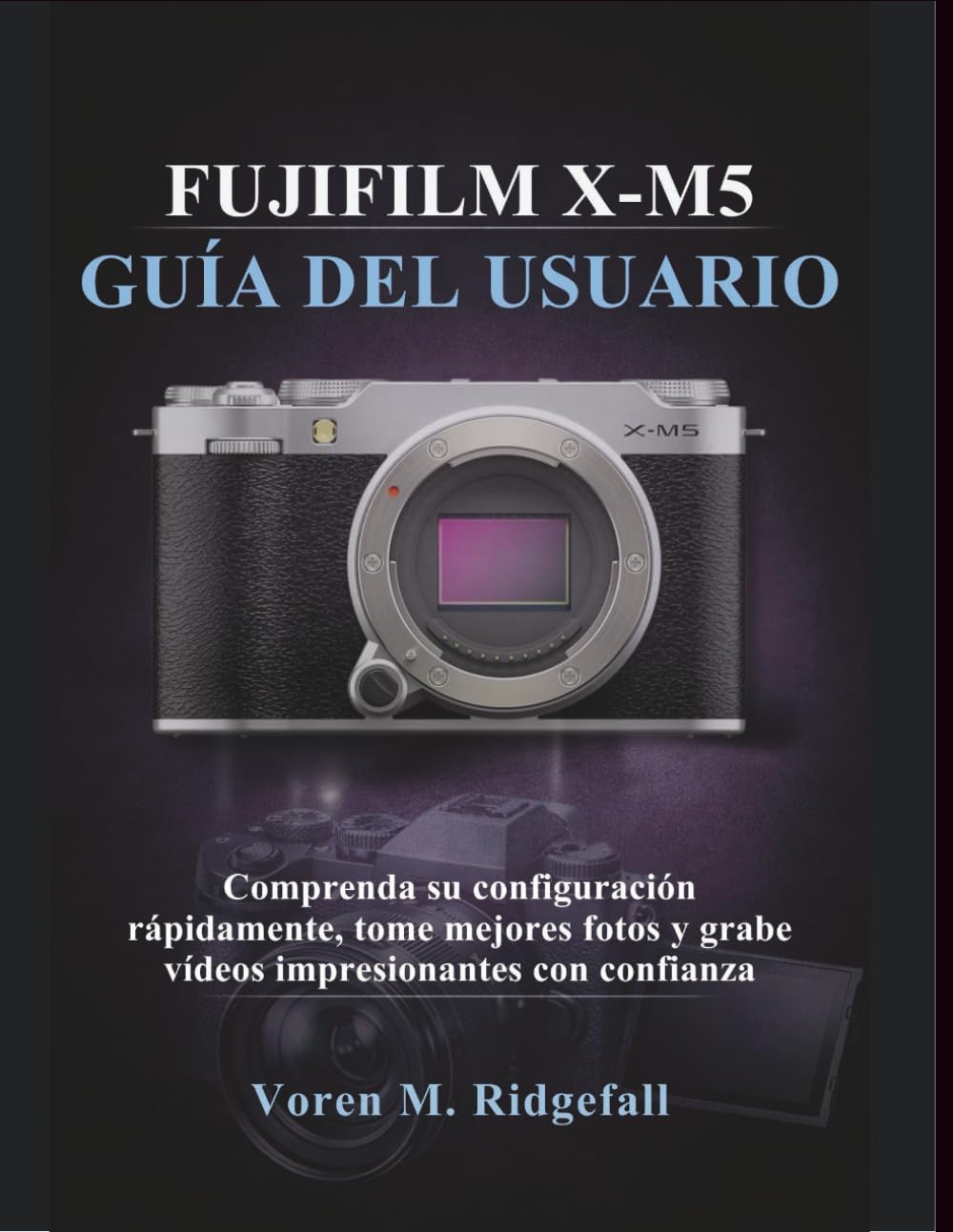 FUJIFILM X-M5 GUÍA DEL USUARIO: Comprenda su configuración rápidamente, tome mejores fotos y grabe vídeos impresionantes con confianza