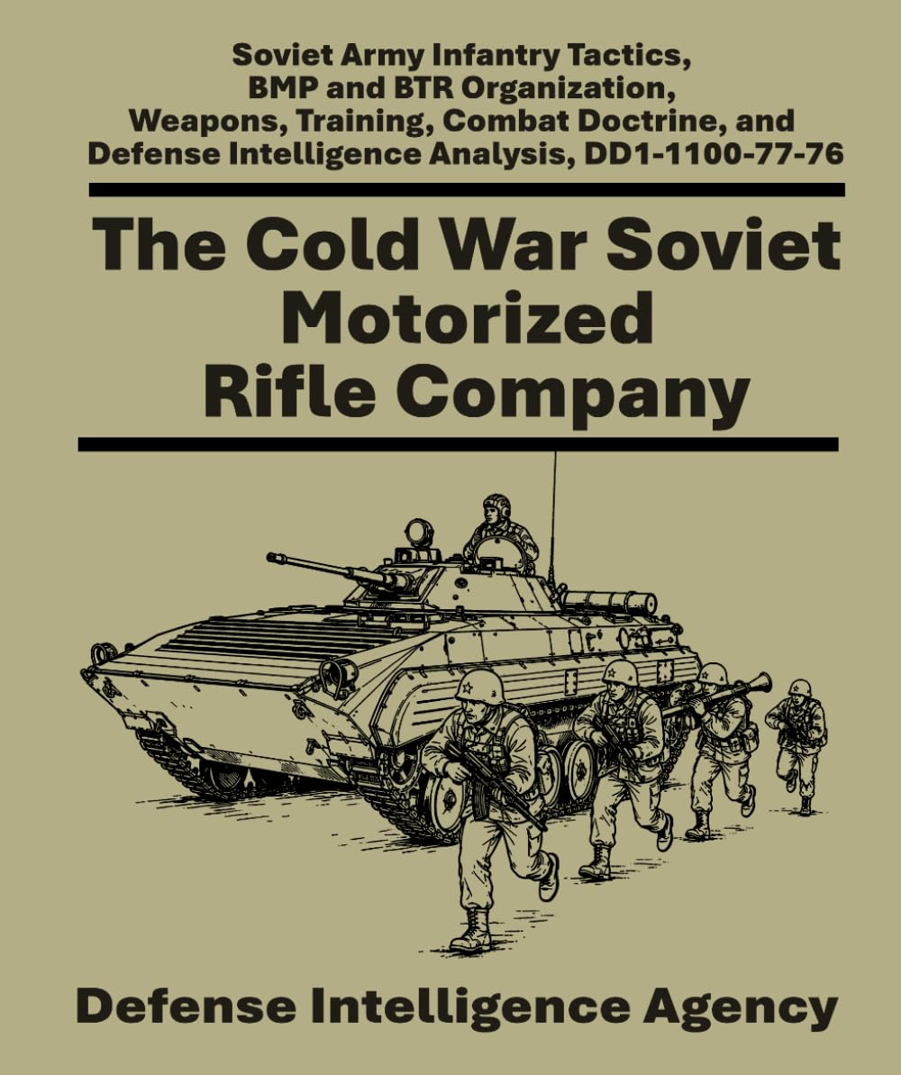 The Cold War Soviet Motorized Rifle Company: Soviet Army Infantry Tactics, BMP and BTR Organization, Weapons, Training, Combat Doctrine, and Defense Intelligence Analysis, DD1-1100-77-76