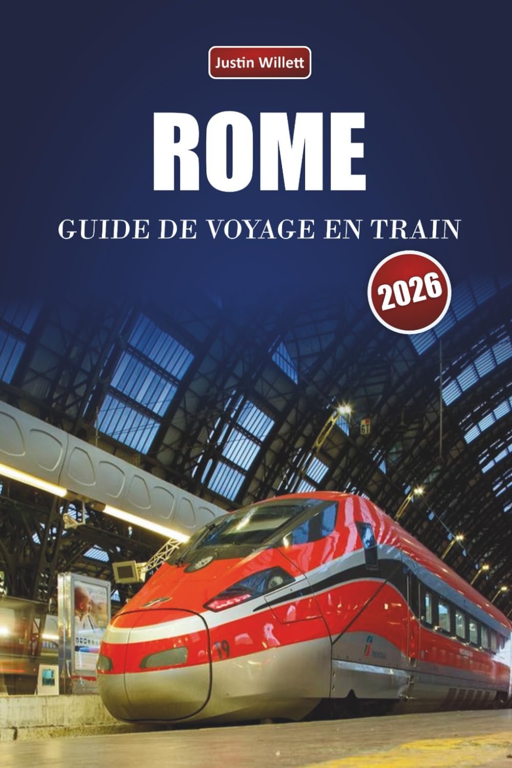 ROME GUIDE DE VOYAGE EN TRAIN 2026: Découvrez des itinéraires pittoresques, des stations historiques, des informations locales et des destinations incontournables à travers le sud de l'Europe