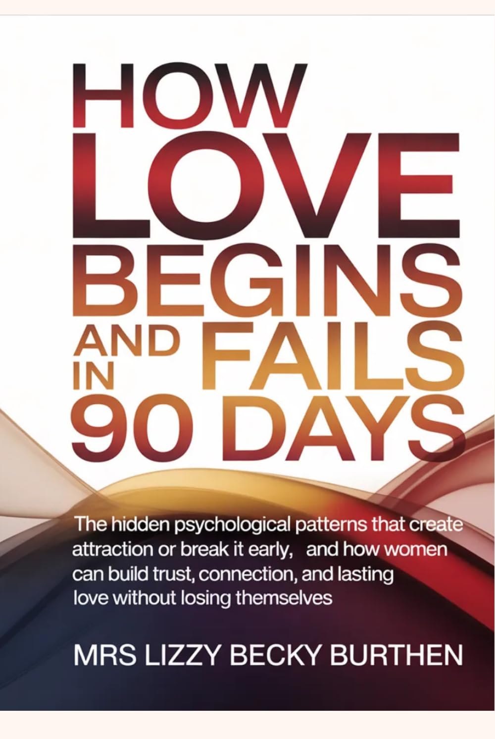 How Love Begins and Fails in 90 Days: The Hidden Psychological Patterns That Create Attraction or Break It Early, and How Women Can Build Trust, Connection, and Lasting Love Without Losing Themselves