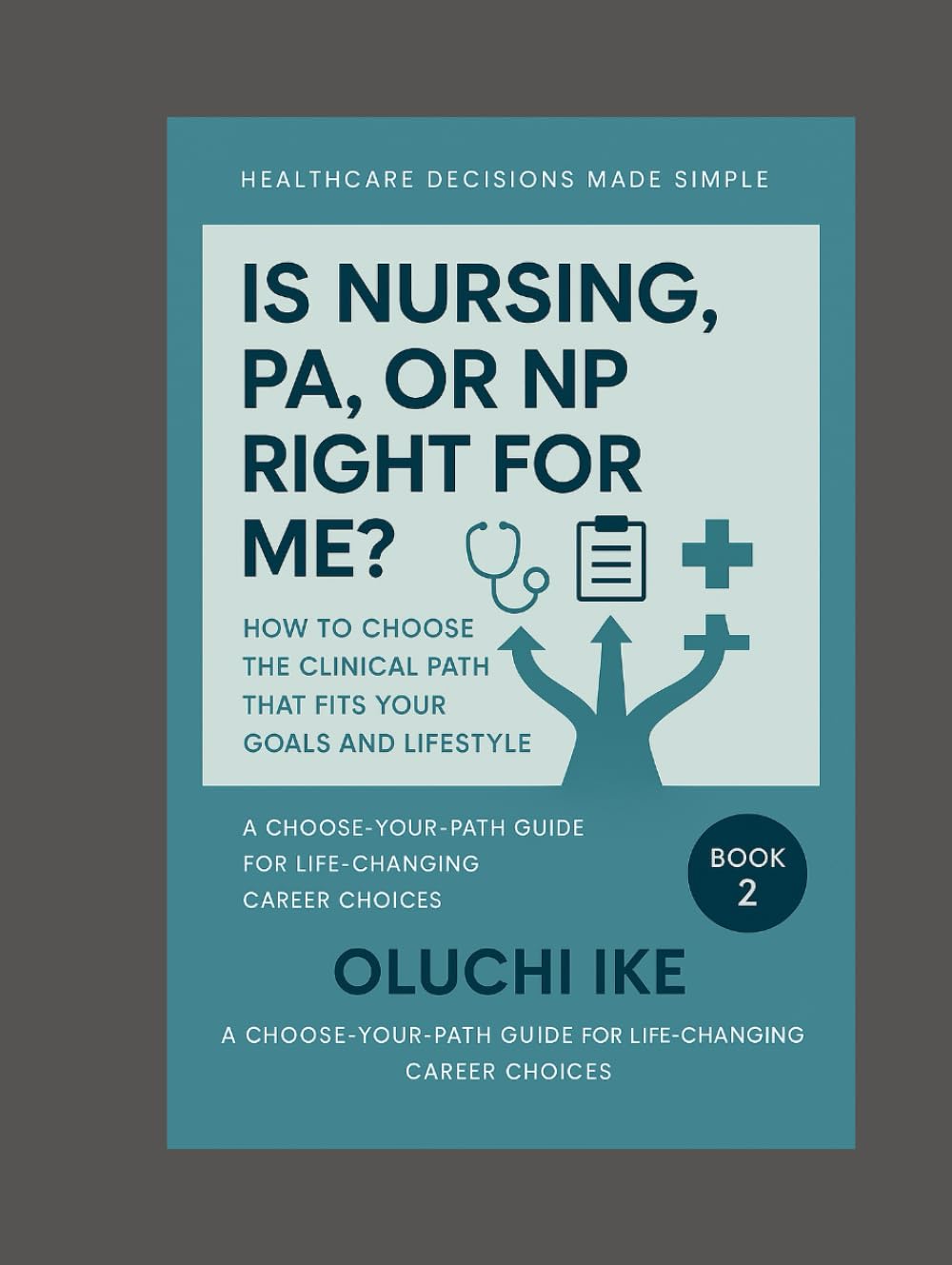 Is Nursing, PA, or NP Right for Me?: How to Choose the Clinical Path That Fits Your Goals and Lifestyle (Healthcare Decisions Made Simple: A Choose-Your-Path Guide for Life-Changing Career Choices)