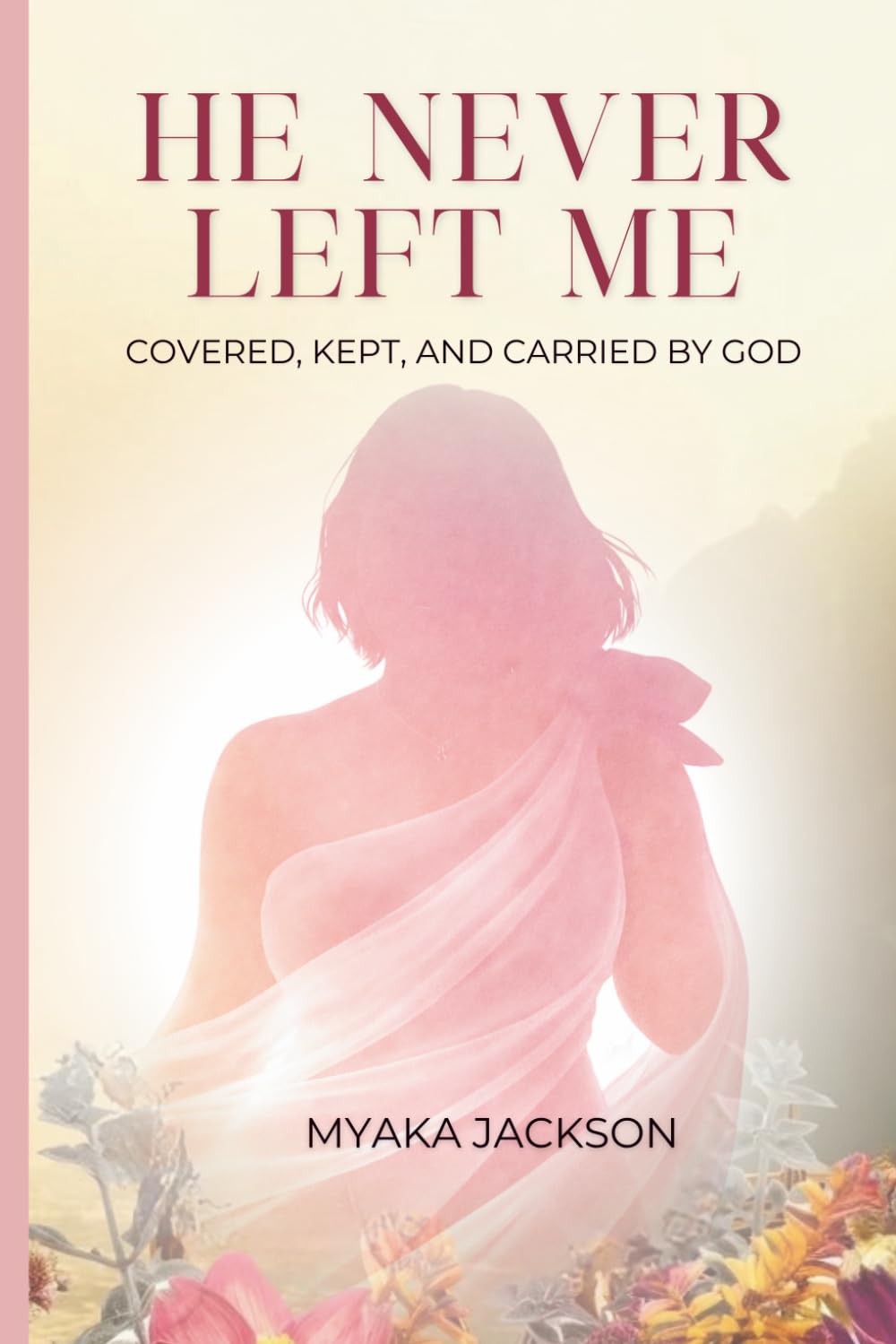 He Never Left Me: Covered. Kept. Carried by God.