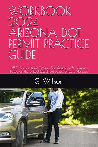 WORKBOOK 2024 ARIZONA DOT PERMIT PRACTICE GUIDE: 350 Driver’s Permit Written Test Questions &amp; Answers Based on the official 2024 Arizona’s Driver’s Manual.
