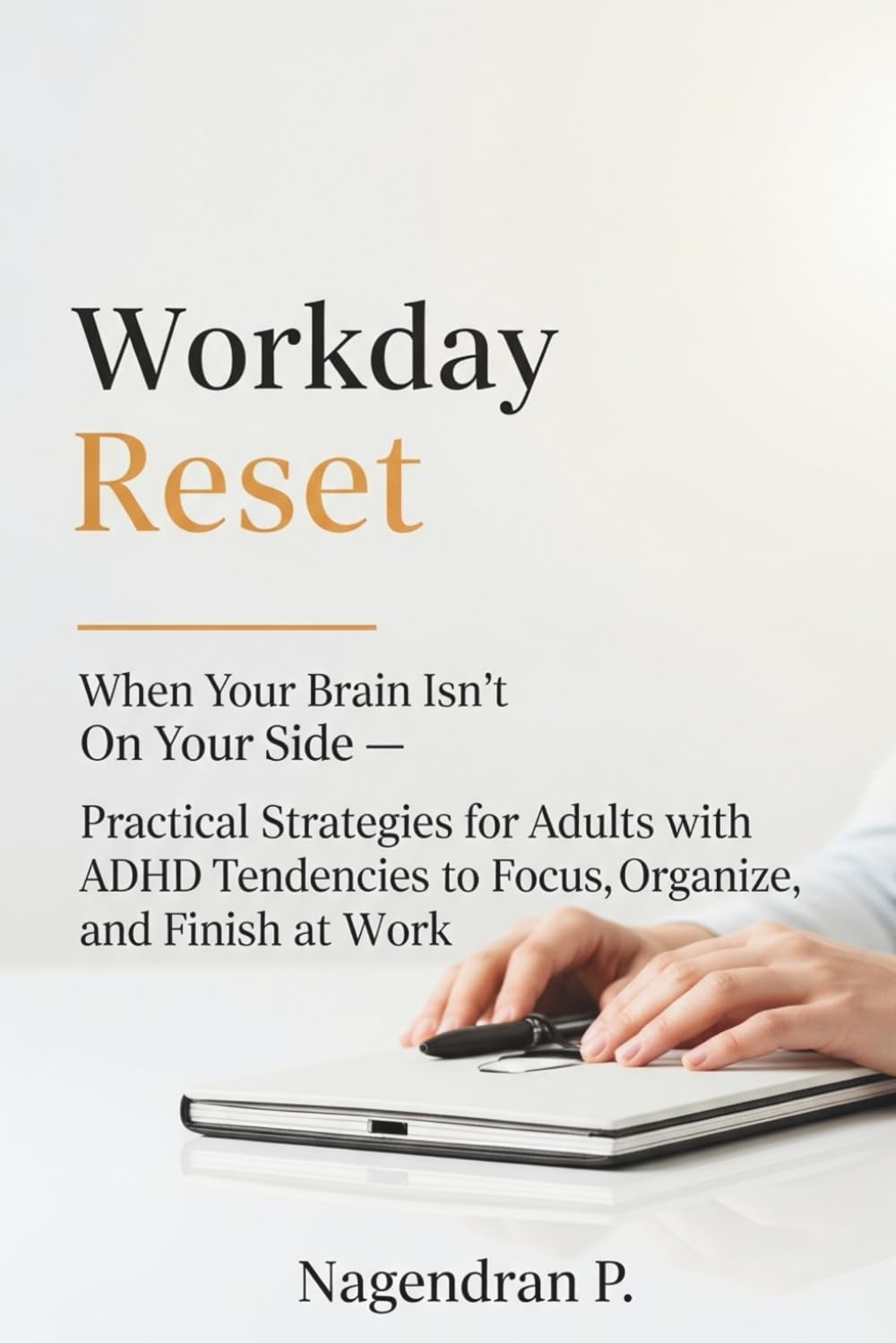 Workday Reset: When Your Brain Isn't On Your Side — Practical Strategies for Adults with ADHD Tendencies to Focus, Organize, and Finish at Work