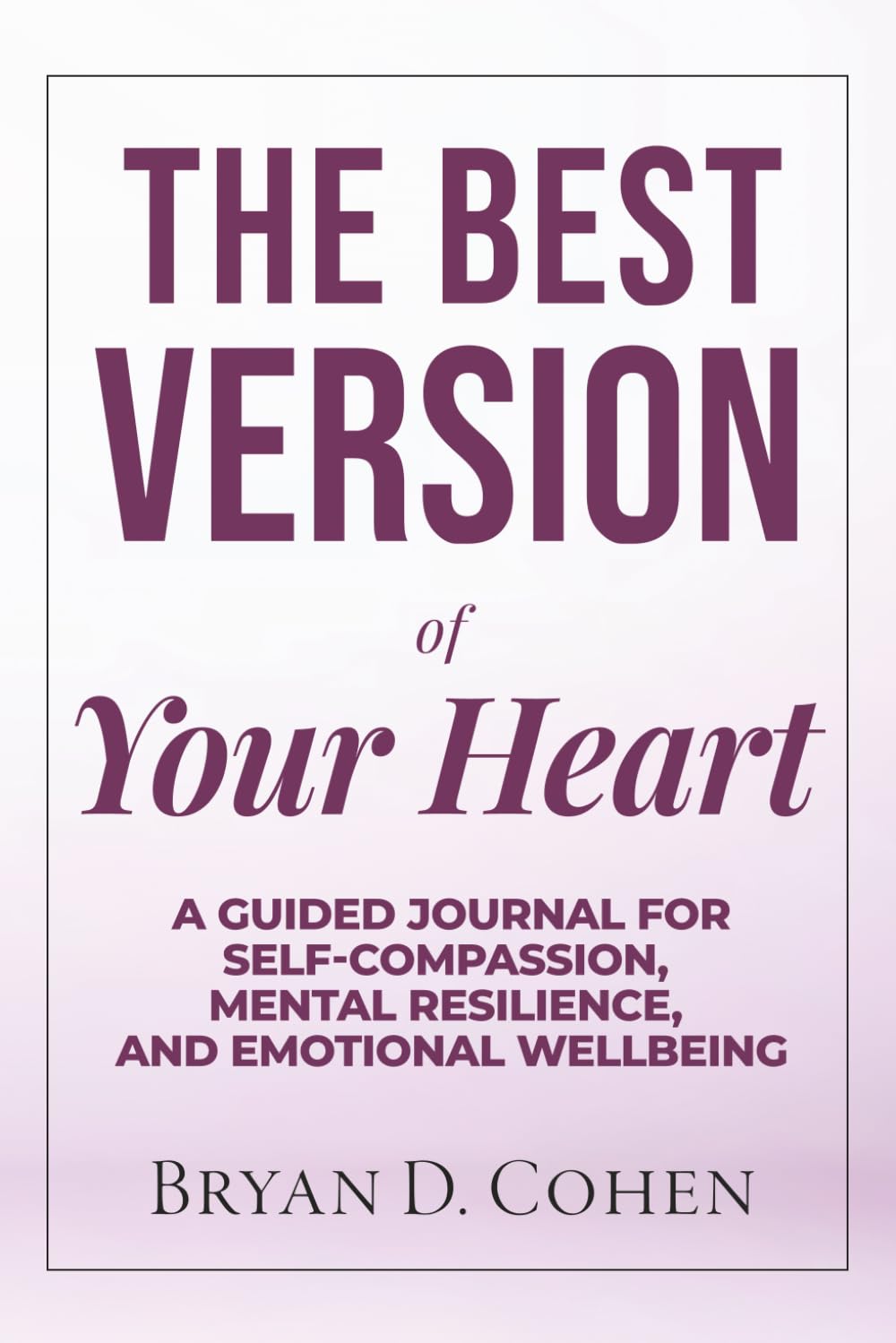 The Best Version of Your Heart: A Guided Journal for Self-Compassion, Mental Resilience, and Emotional Wellbeing