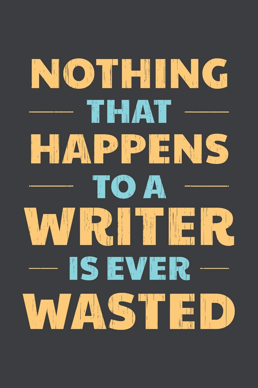 Nothing That Happens To A Writer Is Ever Wasted: Writer's Story Ideas Notebook With Pages to Create Plot and Character Outlines Story Writer Gift