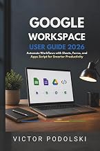 GOOGLE WORKSPACE USER GUIDE 2026: Automate Workflows with Sheets, Forms, and Apps Script for Smarter Productivity