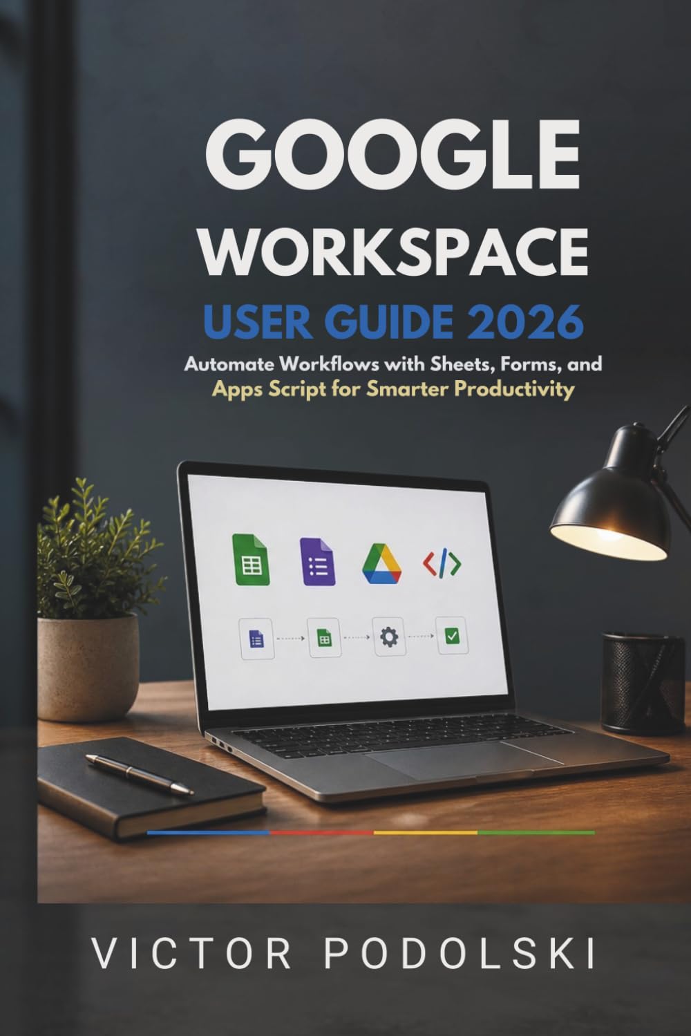GOOGLE WORKSPACE USER GUIDE 2026: Automate Workflows with Sheets, Forms, and Apps Script for Smarter Productivity