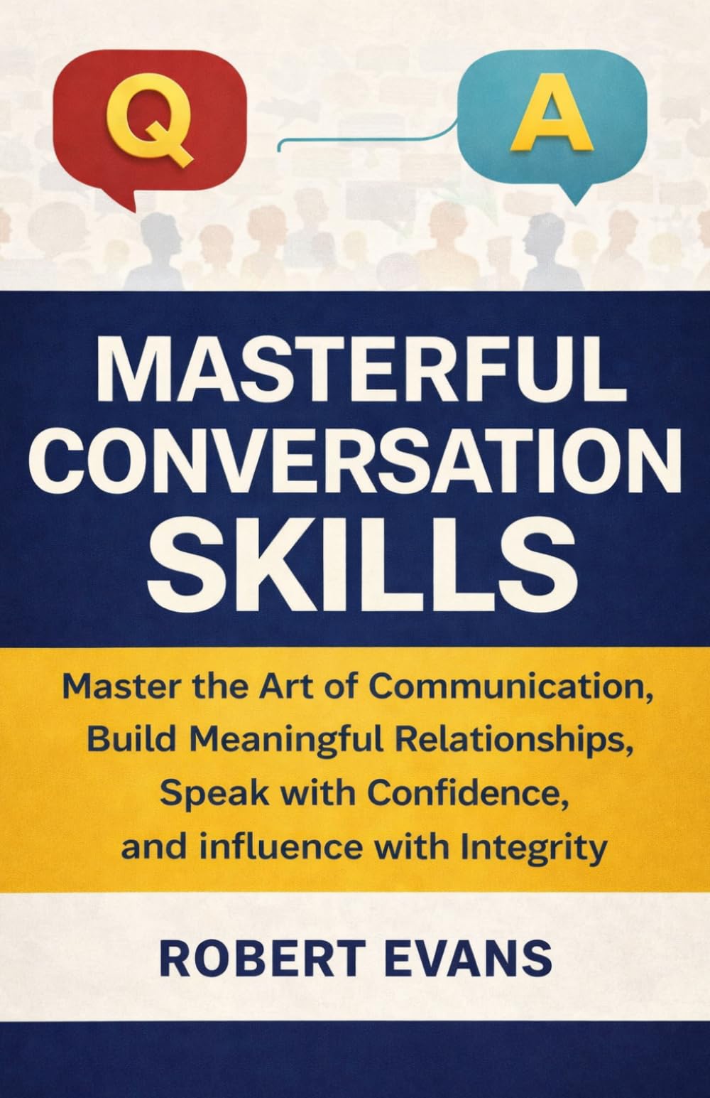 MASTERFUL CONVERSATION SKILLS: Master the Art of Communication, Build Meaningful Relationships, Speak with Confidence, and Influence with Integrity