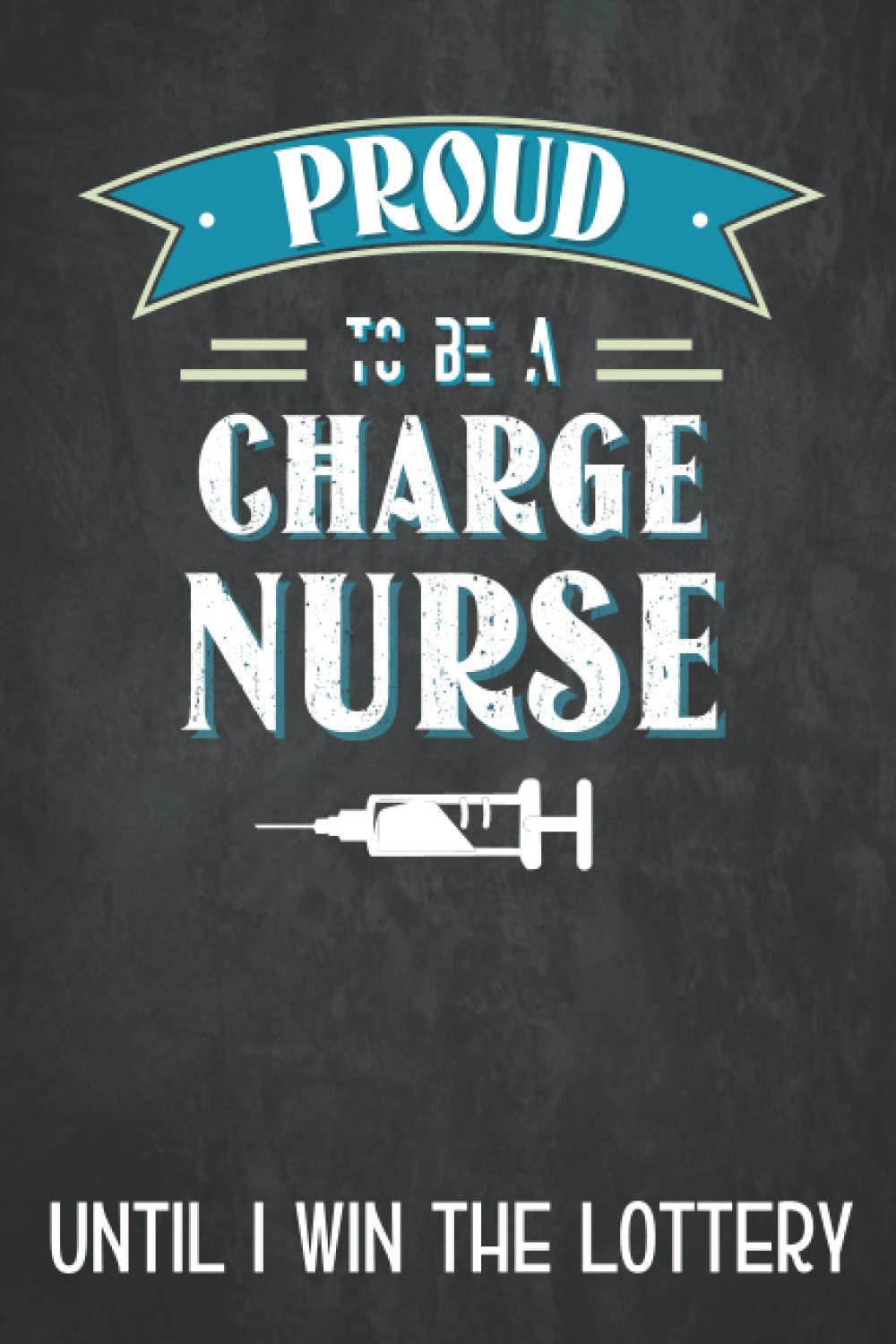 Proud to be a charge nurse until i win the lottery: Charge nurse notebook, funny charge nurse gifts for men and women
