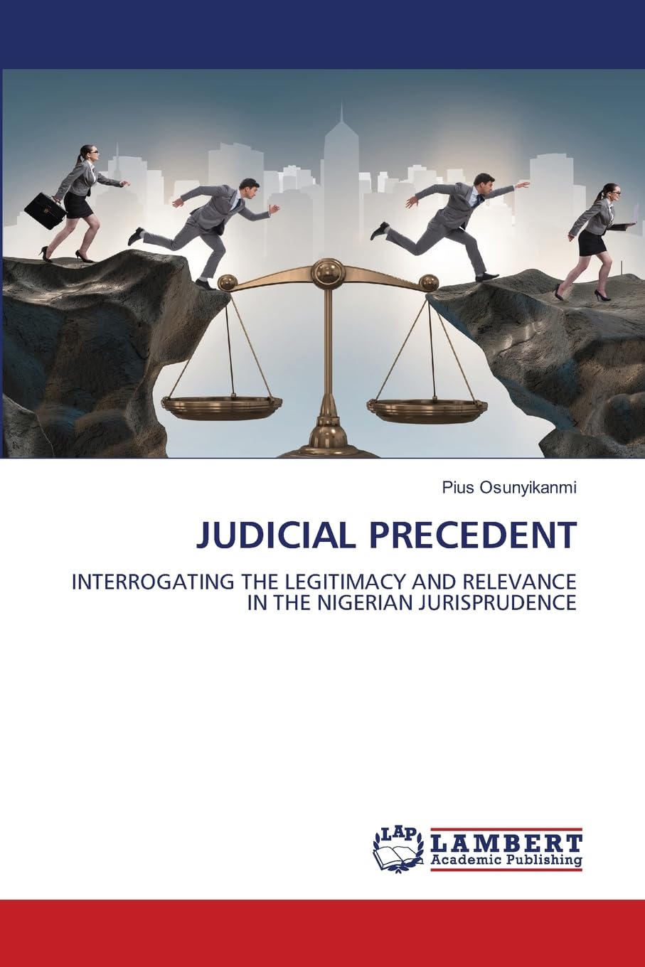 JUDICIAL PRECEDENT: INTERROGATING THE LEGITIMACY AND RELEVANCE IN THE NIGERIAN JURISPRUDENCE