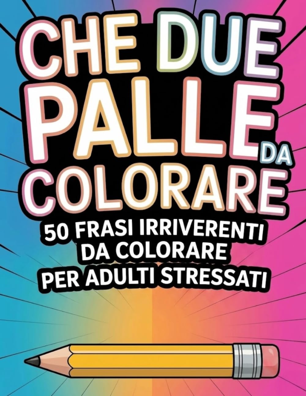Che Due Palle da Colorare: Per adulti stressati: 50 frasi irriverenti da colorare