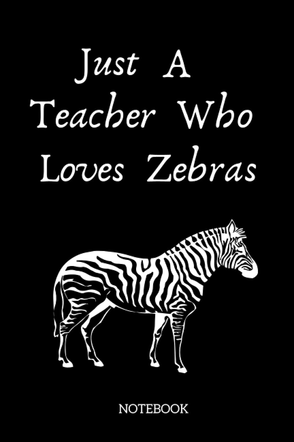 Just A Teacher Who Loves Zebras Notebook: Lined Notebook gift for Teacher Loves Zebras,gift for Lover Zebras,gifts for Men,Women,Girls,Boys,gifts for Future Teacher,120 Pages,Size 6x9 inches