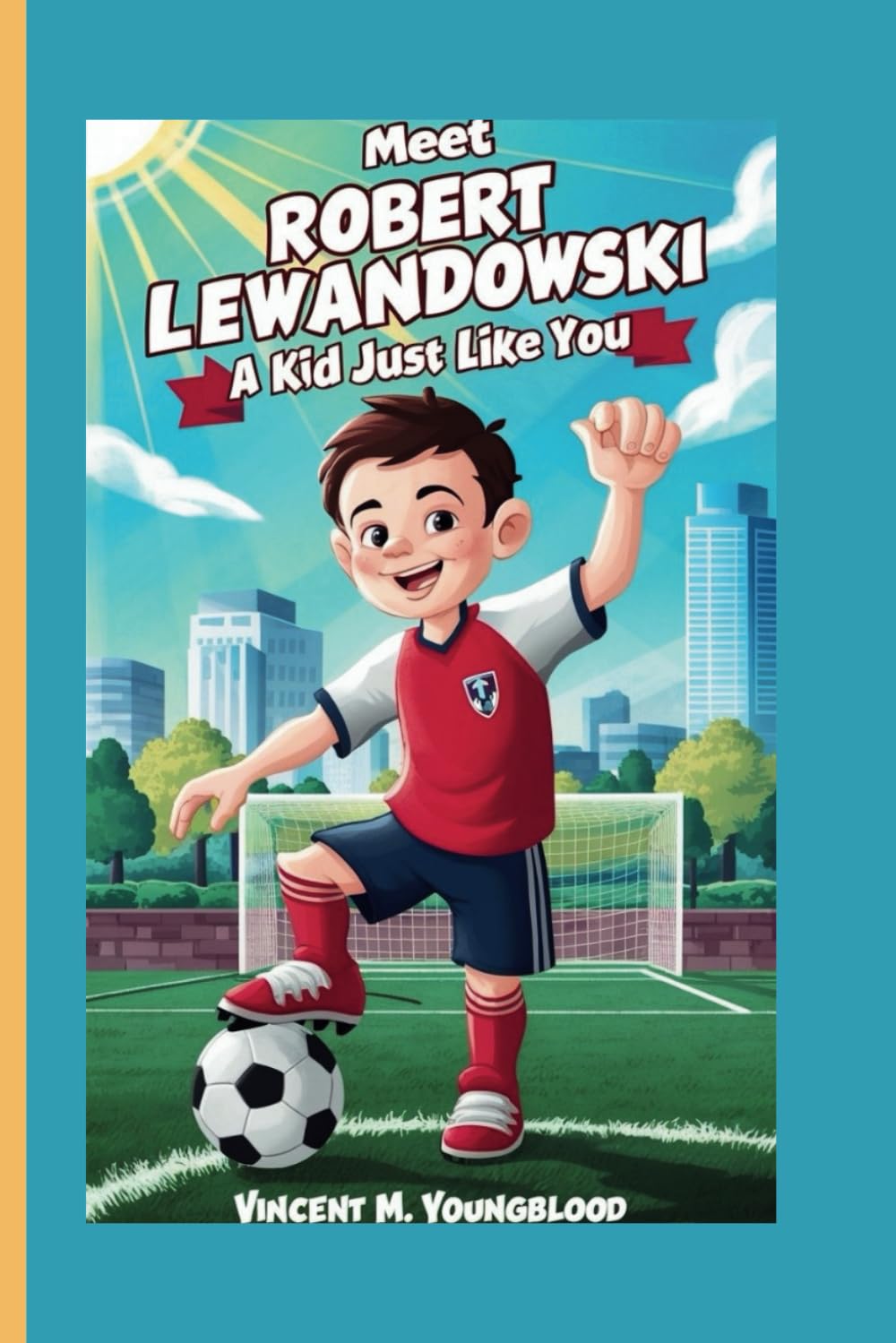 Meet Robert Lewandowski: A KidJust Like You: Who Followed His Dreams and Became a Legend